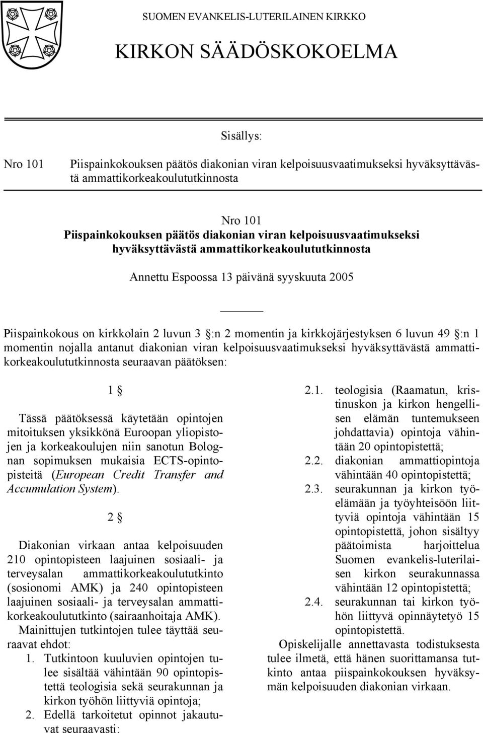 kelpoisuusvaatimukseksi hyväksyttävästä ammattikorkeakoulututkinnosta seuraavan päätöksen: 1 Tässä päätöksessä käytetään opintojen mitoituksen yksikkönä Euroopan yliopistojen ja korkeakoulujen niin