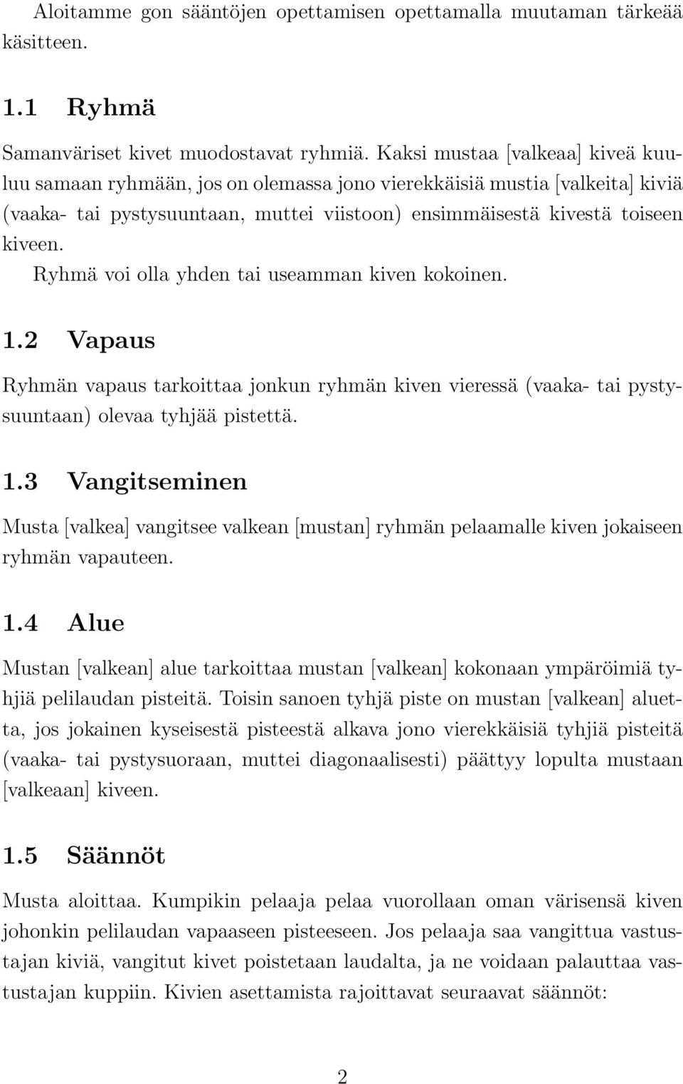 Ryhmä voi olla yhden tai useamman kiven kokoinen. 1.2 Vapaus Ryhmän vapaus tarkoittaa jonkun ryhmän kiven vieressä (vaaka- tai pystysuuntaan) olevaa tyhjää pistettä. 1.3 Vangitseminen Musta [valkea] vangitsee valkean [mustan] ryhmän pelaamalle kiven jokaiseen ryhmän vapauteen.