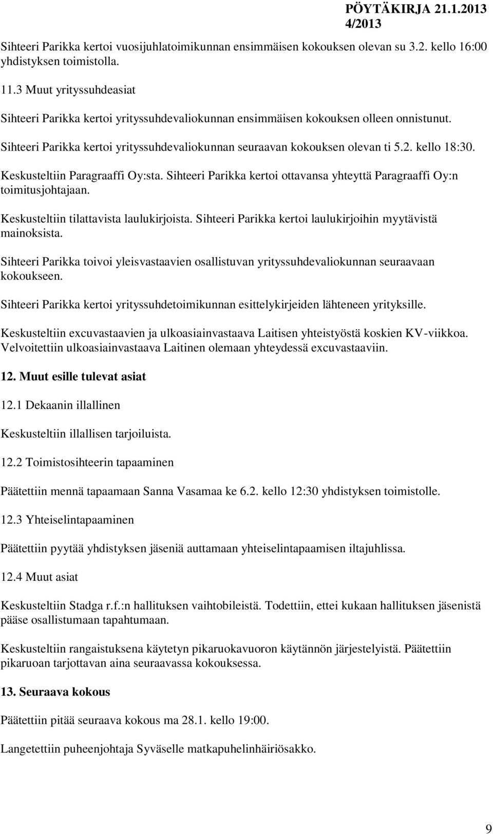 kello 18:30. Keskusteltiin Paragraaffi Oy:sta. Sihteeri Parikka kertoi ottavansa yhteyttä Paragraaffi Oy:n toimitusjohtajaan. Keskusteltiin tilattavista laulukirjoista.