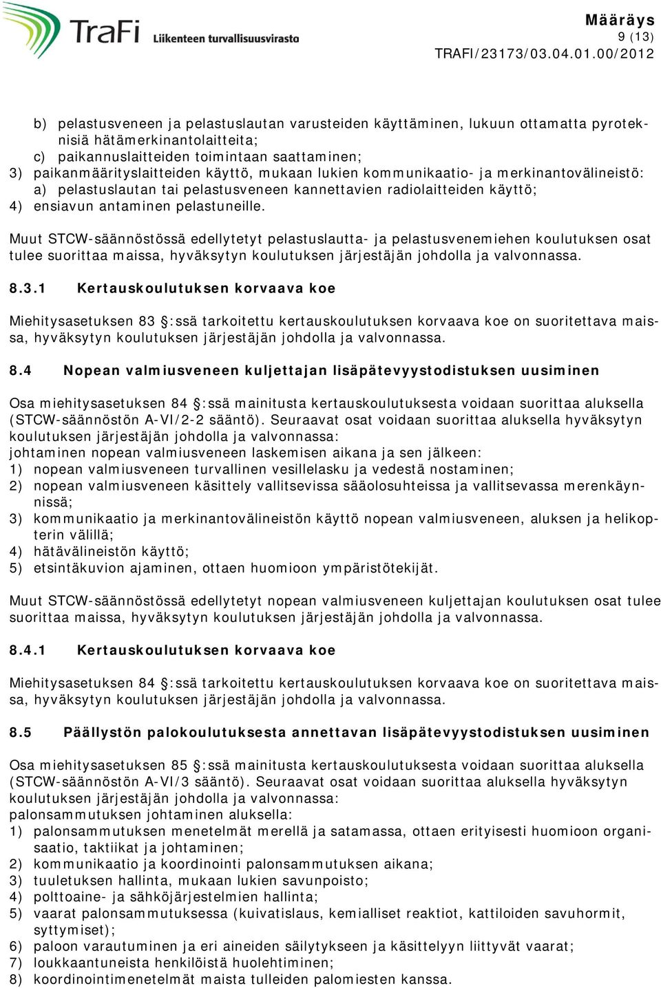 Muut STCW-säännöstössä edellytetyt pelastuslautta- ja pelastusvenemiehen koulutuksen osat tulee suorittaa maissa, hyväksytyn koulutuksen järjestäjän johdolla ja valvonnassa. 8.3.