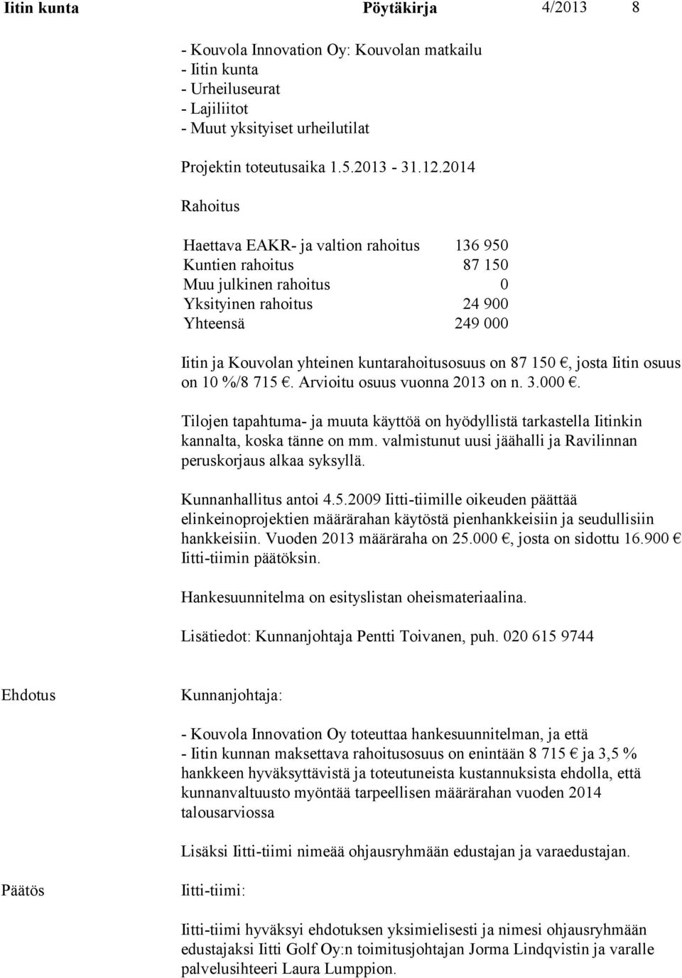 87 150, josta Iitin osuus on 10 %/8 715. Arvioitu osuus vuonna 2013 on n. 3.000. Tilojen tapahtuma- ja muuta käyttöä on hyödyllistä tarkastella Iitinkin kannalta, koska tänne on mm.