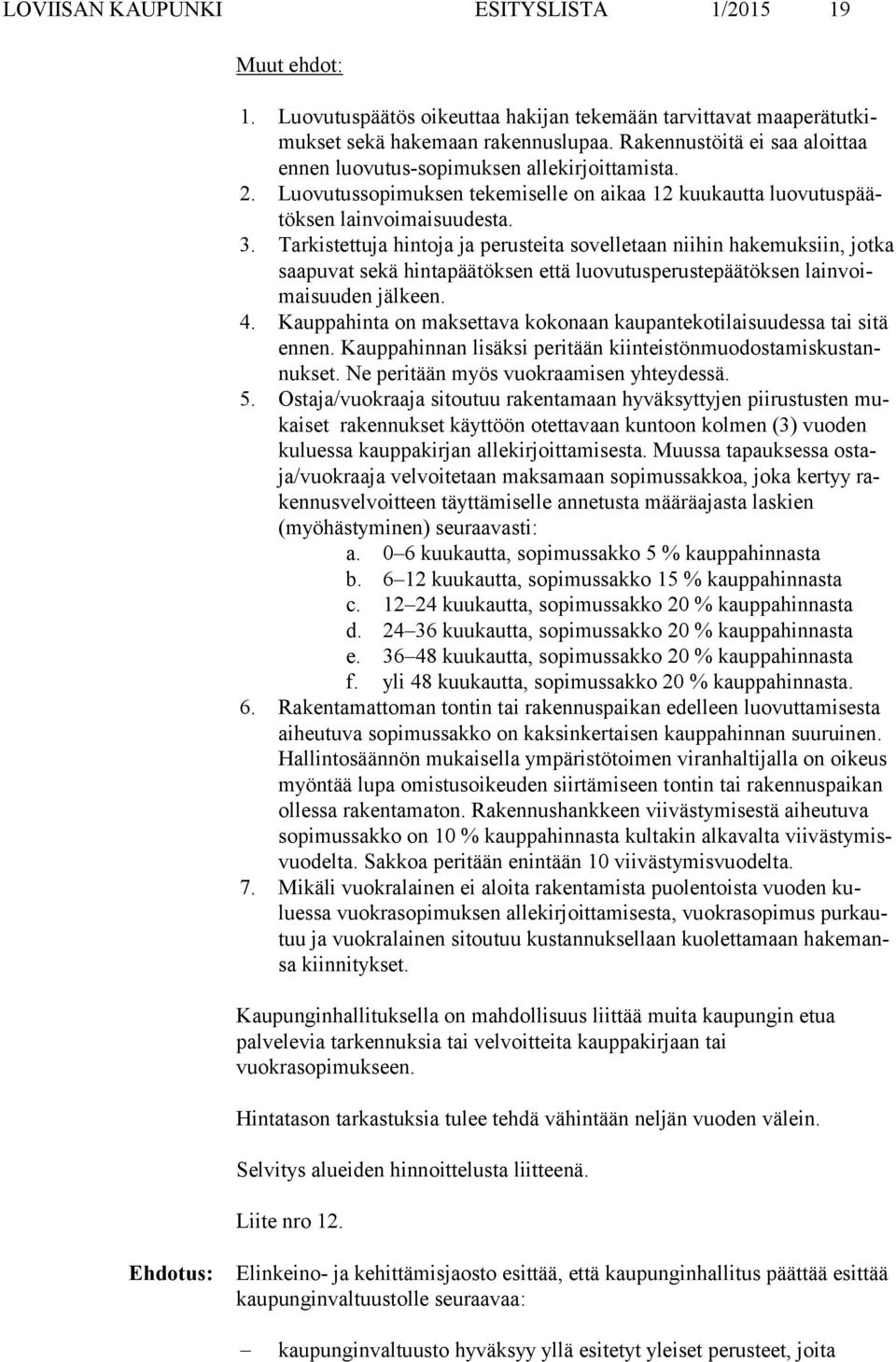 Tarkistettuja hintoja ja perusteita sovelletaan niihin hakemuksiin, jotka saa pu vat sekä hintapäätöksen että luovutusperustepäätöksen lain voimai suu den jälkeen. 4.