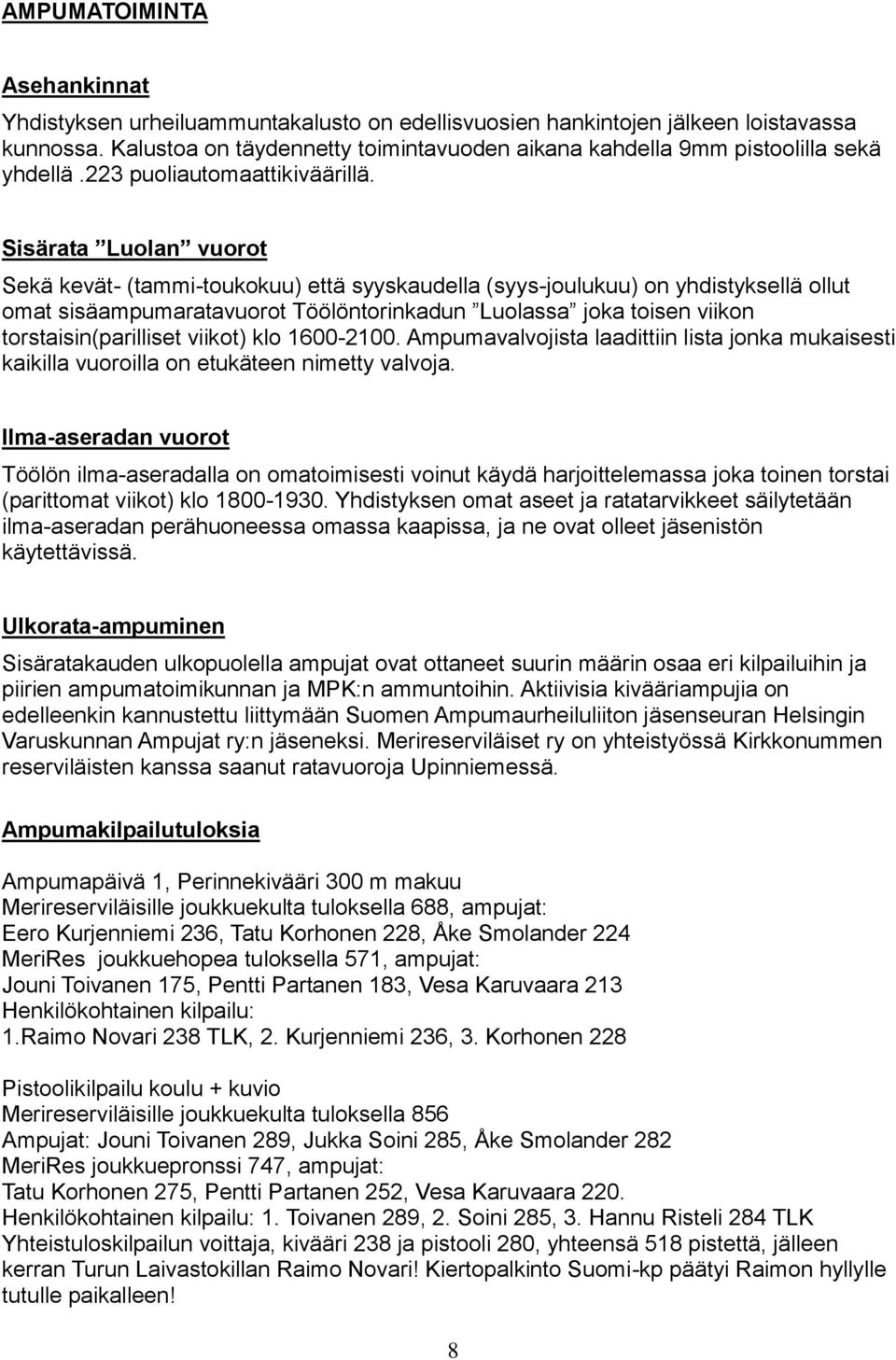 Sisärata Luolan vuorot Sekä kevät- (tammi-toukokuu) että syyskaudella (syys-joulukuu) on yhdistyksellä ollut omat sisäampumaratavuorot Töölöntorinkadun Luolassa joka toisen viikon