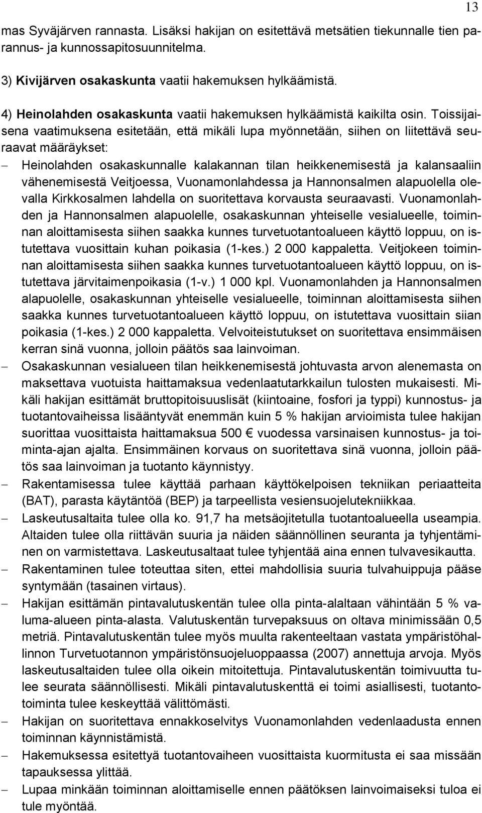 Toissijaisena vaatimuksena esitetään, että mikäli lupa myönnetään, siihen on liitettävä seuraavat määräykset: Heinolahden osakaskunnalle kalakannan tilan heikkenemisestä ja kalansaaliin vähenemisestä