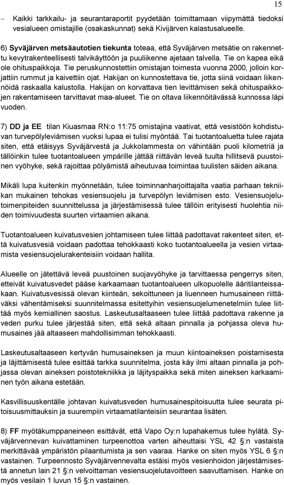 Tie peruskunnostettiin omistajan toimesta vuonna 2000, jolloin korjattiin rummut ja kaivettiin ojat. Hakijan on kunnostettava tie, jotta siinä voidaan liikennöidä raskaalla kalustolla.
