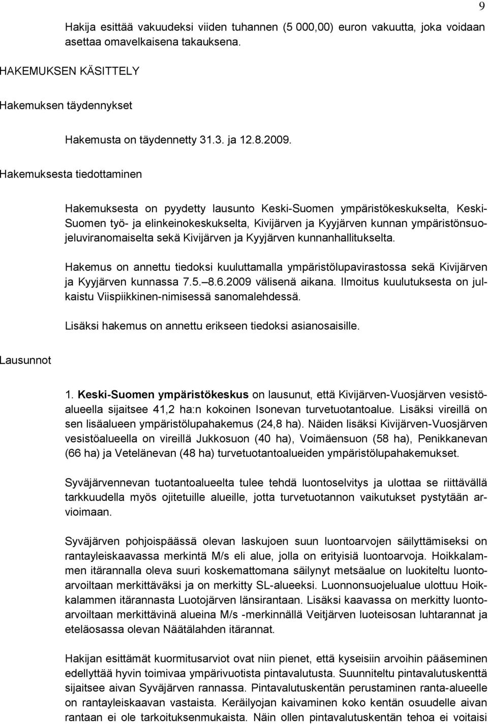 Hakemuksesta tiedottaminen Hakemuksesta on pyydetty lausunto Keski-Suomen ympäristökeskukselta, Keski- Suomen työ- ja elinkeinokeskukselta, Kivijärven ja Kyyjärven kunnan
