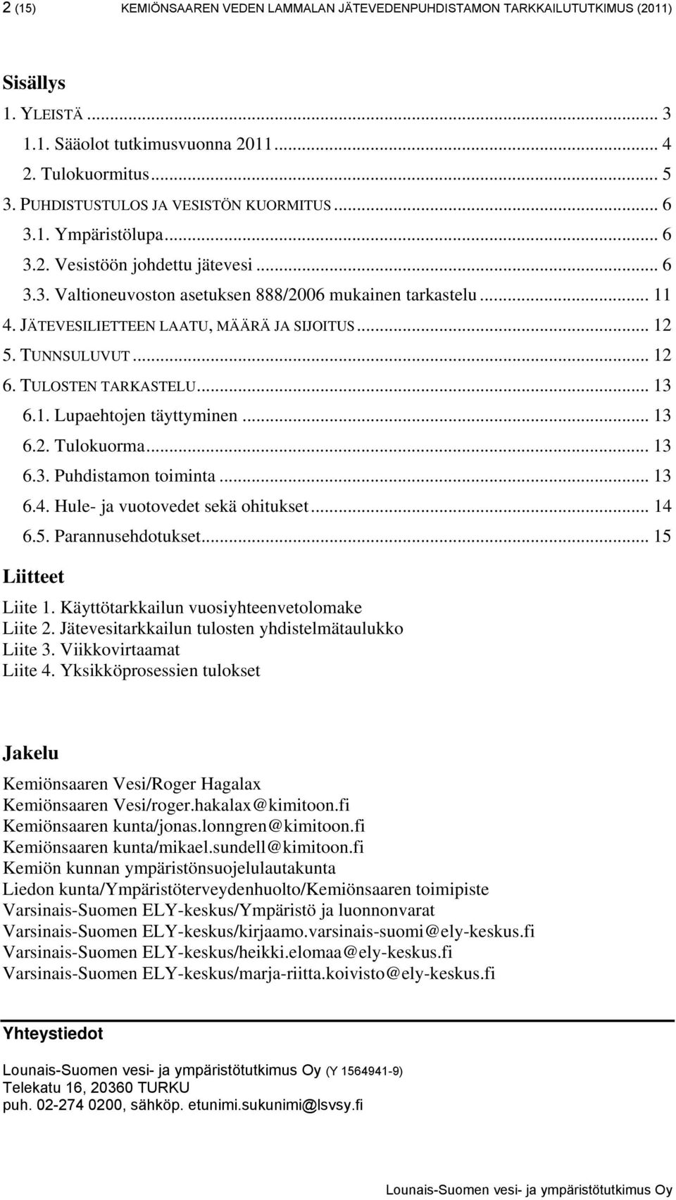 JÄTEVESILIETTEEN LAATU, MÄÄRÄ JA SIJOITUS... 12 5. TUNNSULUVUT... 12 6. TULOSTEN TARKASTELU... 13 6.1. Lupaehtojen täyttyminen... 13 6.2. Tulokuorma... 13 6.3. Puhdistamon toiminta... 13 6.4.