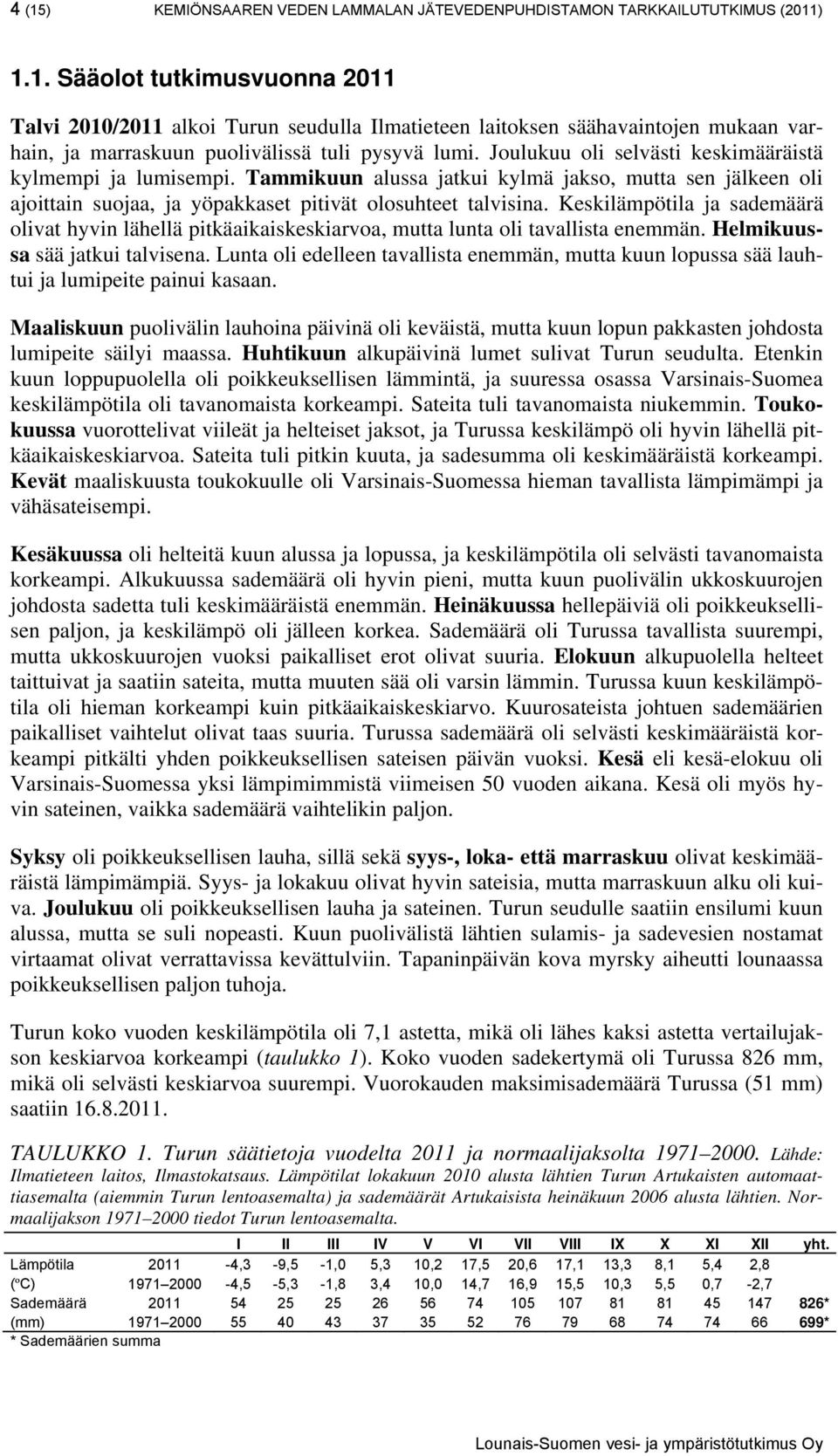 Keskilämpötila ja sademäärä olivat hyvin lähellä pitkäaikaiskeskiarvoa, mutta lunta oli tavallista enemmän. Helmikuussa sää jatkui talvisena.