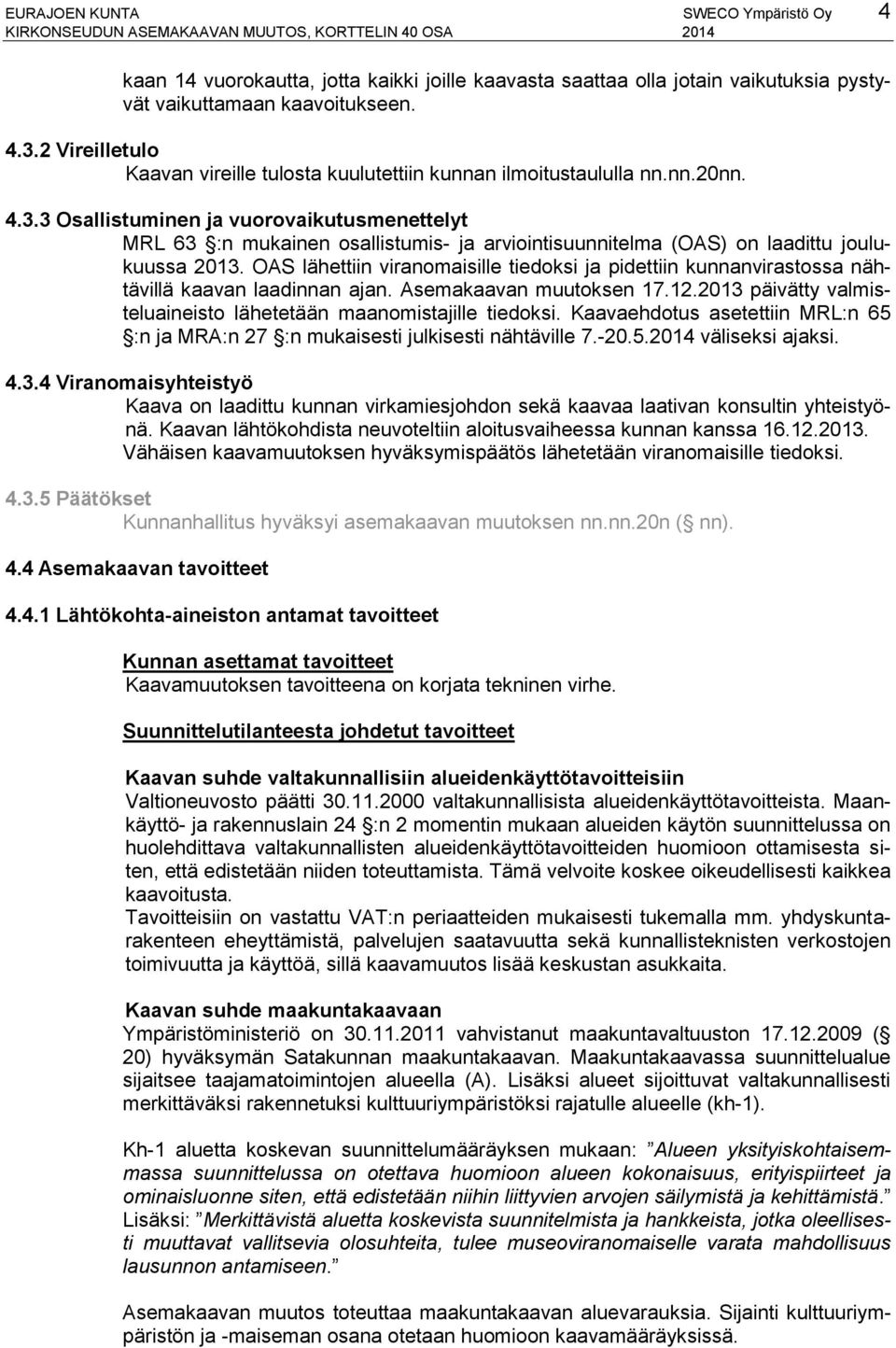 3 Osallistuminen ja vuorovaikutusmenettelyt MRL 63 :n mukainen osallistumis- ja arviointisuunnitelma (OAS) on laadittu joulukuussa 2013.