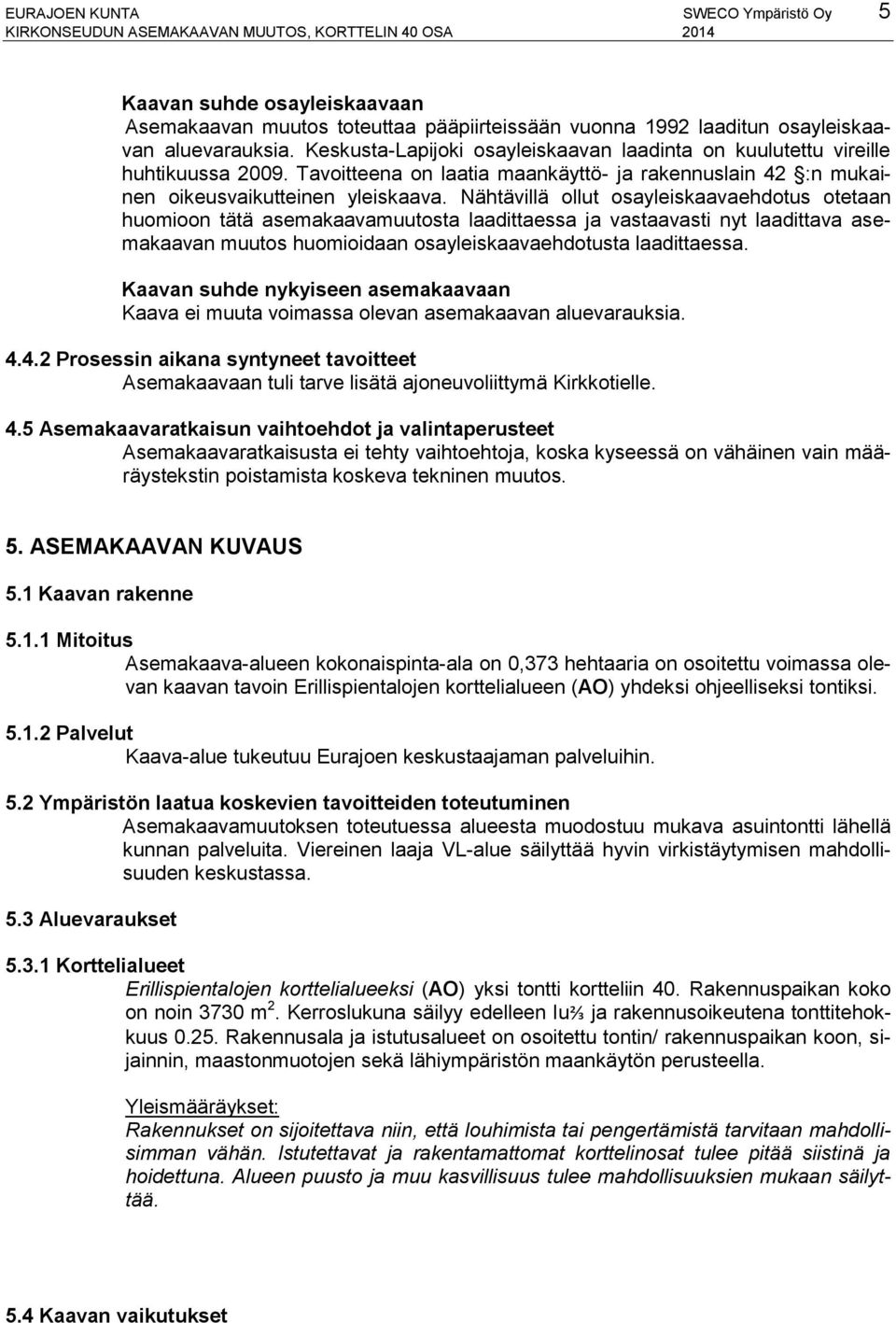 Nähtävillä ollut osayleiskaavaehdotus otetaan huomioon tätä asemakaavamuutosta laadittaessa ja vastaavasti nyt laadittava asemakaavan muutos huomioidaan osayleiskaavaehdotusta laadittaessa.