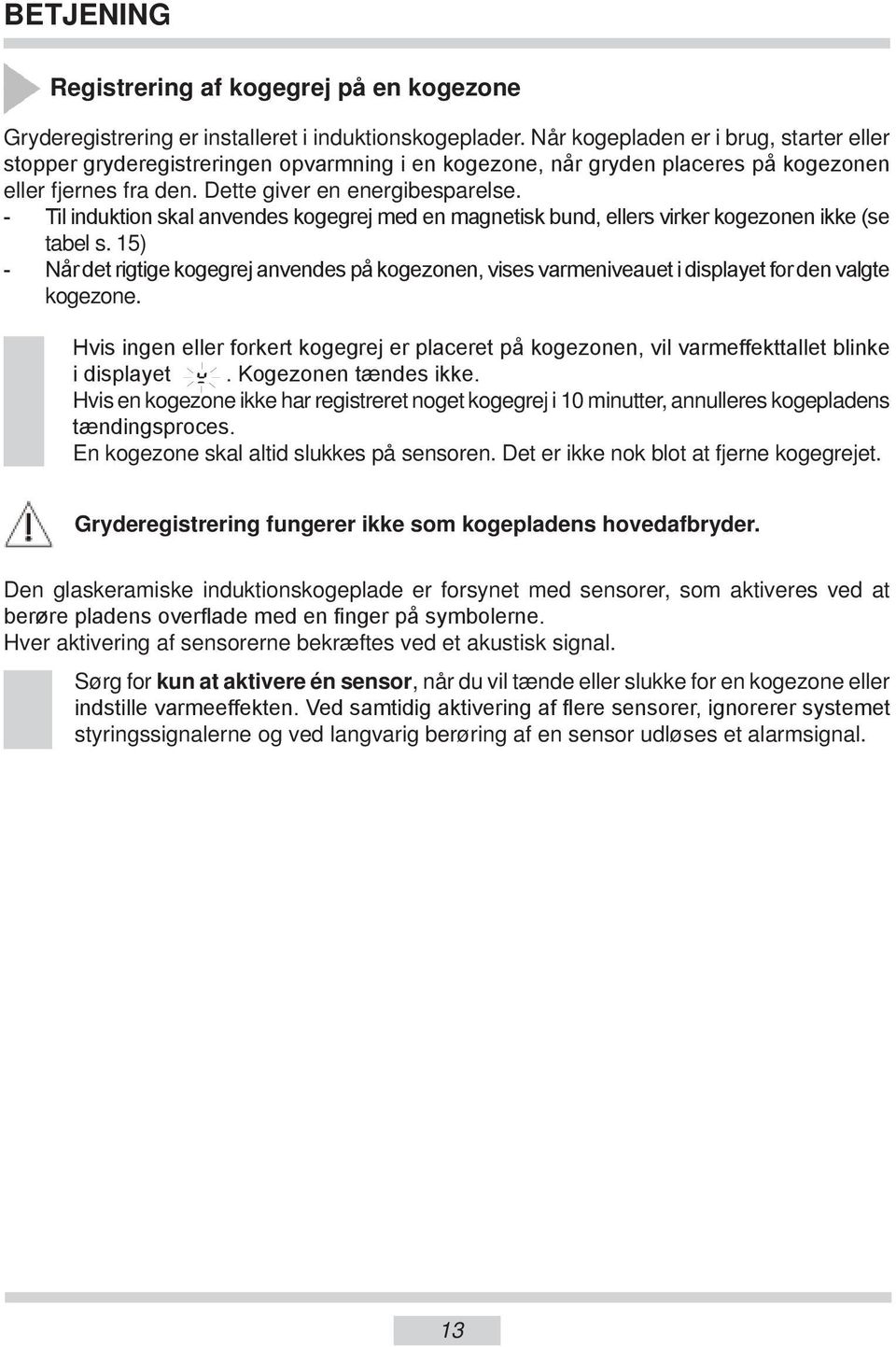 - Til induktion skal anvendes kogegrej med en magnetisk bund, ellers virker kogezonen ikke (se tabel s.