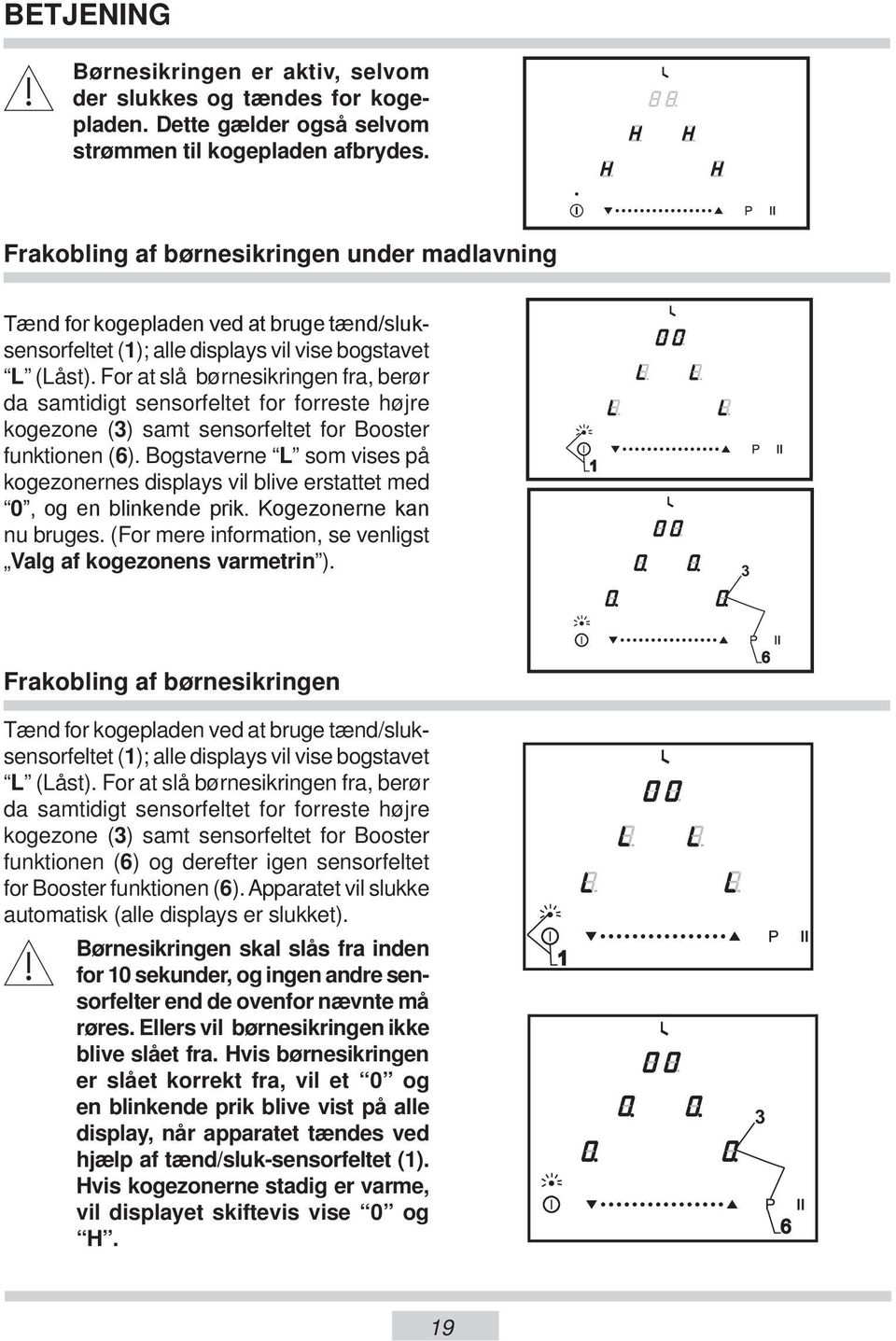 For at slå børnesikringen fra, berør da samtidigt sensorfeltet for forreste højre kogezone () samt sensorfeltet for Booster funktionen (6).