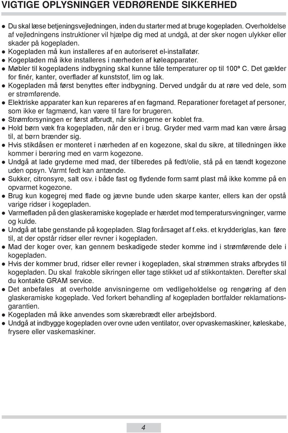 Kogepladen må ikke installeres i nærheden af køleapparater. Møbler til kogepladens indbygning skal kunne tåle temperaturer op til 100º C.