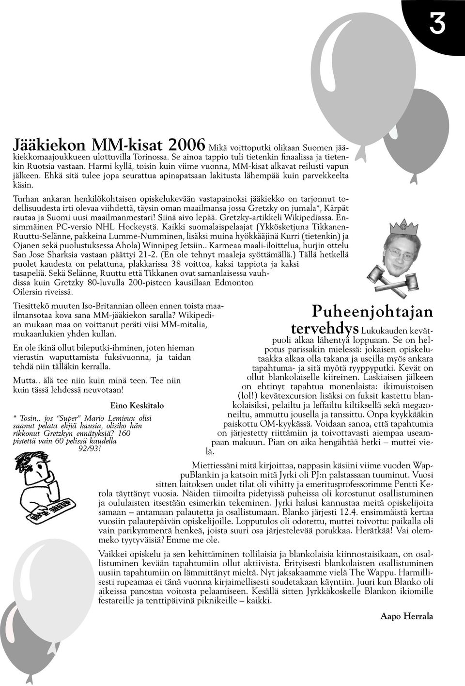 Turhan ankaran henkilökohtaisen opiskelukevään vastapainoksi jääkiekko on tarjonnut todellisuudesta irti olevaa viihdettä, täysin oman maailmansa jossa Gretzky on jumala*, Kärpät rautaa ja Suomi uusi