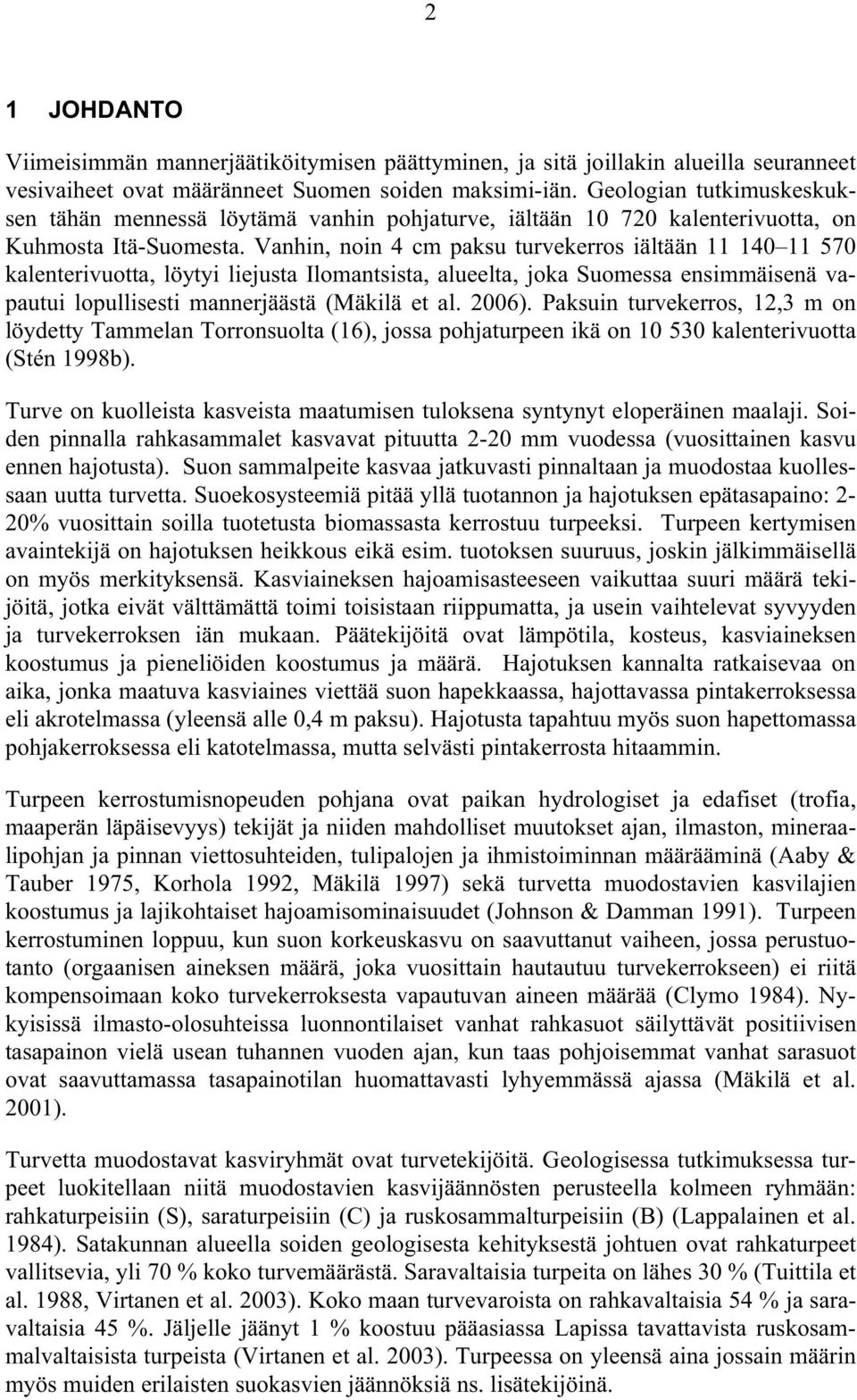 Vanhin, noin 4 cm paksu turvekerros iältään 11 140 11 570 kalenterivuotta, löytyi liejusta Ilomantsista, alueelta, joka Suomessa ensimmäisenä vapautui lopullisesti mannerjäästä (Mäkilä et al. 2006).