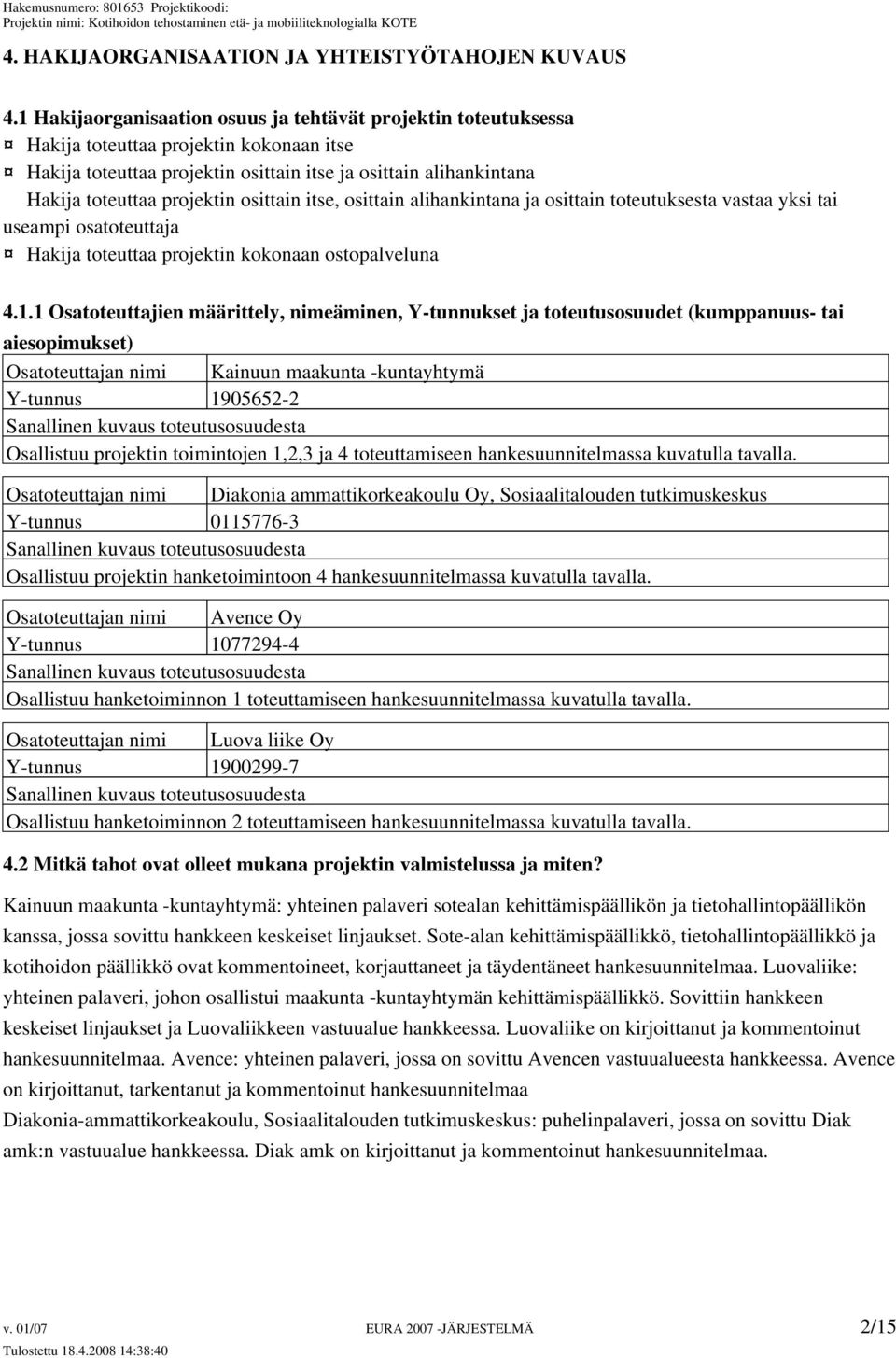 osittain itse, osittain alihankintana ja osittain toteutuksesta vastaa yksi tai useampi osatoteuttaja Hakija toteuttaa projektin kokonaan ostopalveluna 4.1.