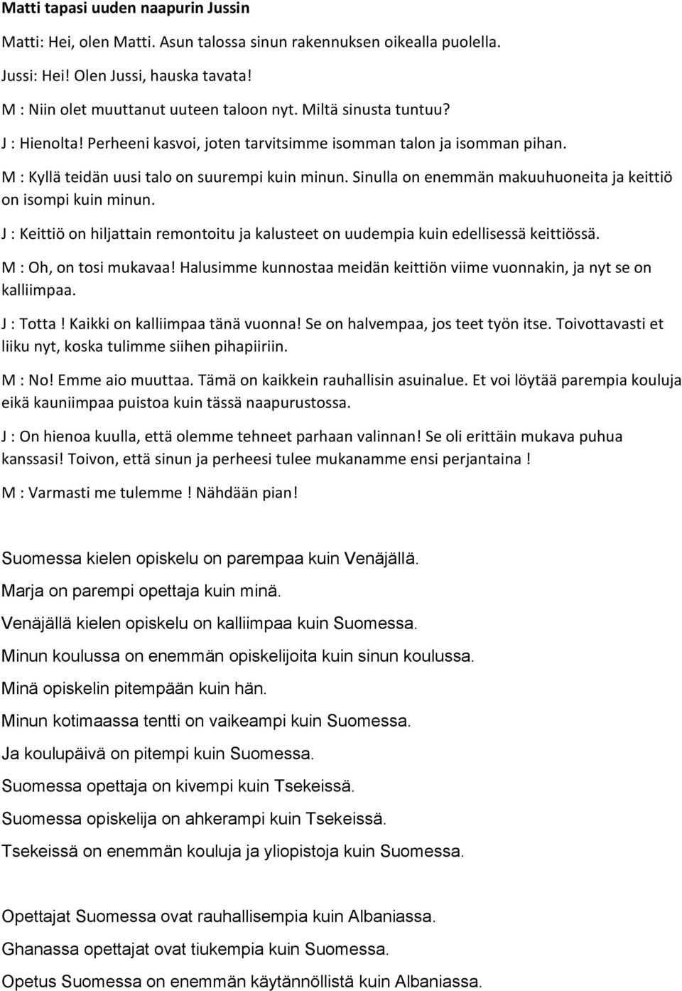 Sinulla on enemmän makuuhuoneita ja keittiö on isompi kuin minun. J : Keittiö on hiljattain remontoitu ja kalusteet on uudempia kuin edellisessä keittiössä. M : Oh, on tosi mukavaa!