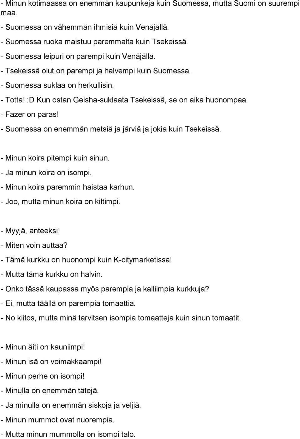 :D Kun ostan Geisha-suklaata Tsekeissä, se on aika huonompaa. - Fazer on paras! - Suomessa on enemmän metsiä ja järviä ja jokia kuin Tsekeissä. - Minun koira pitempi kuin sinun.