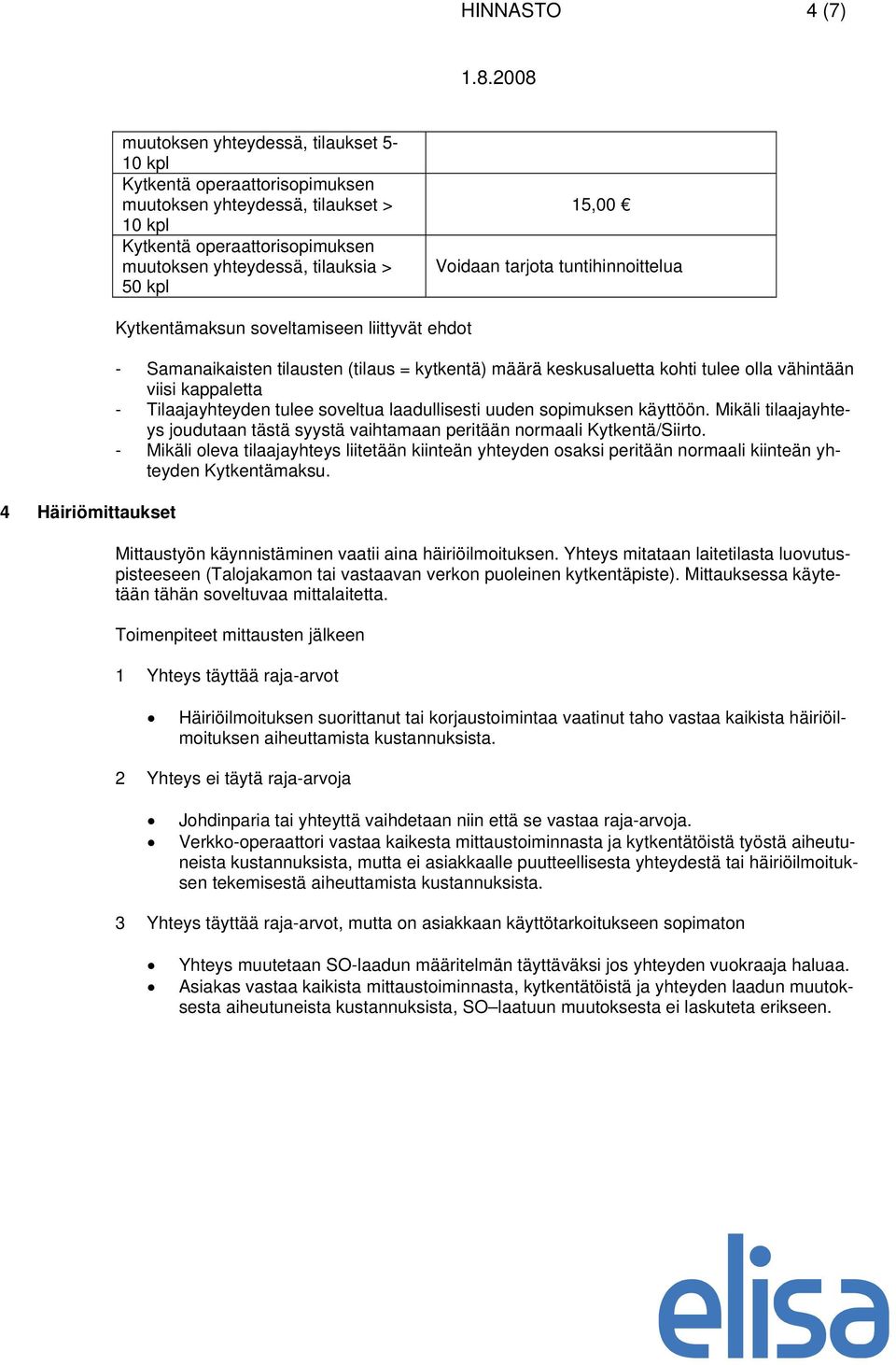 viisi kappaletta - Tilaajayhteyden tulee soveltua laadullisesti uuden sopimuksen käyttöön. Mikäli tilaajayhteys joudutaan tästä syystä vaihtamaan peritään normaali Kytkentä/Siirto.