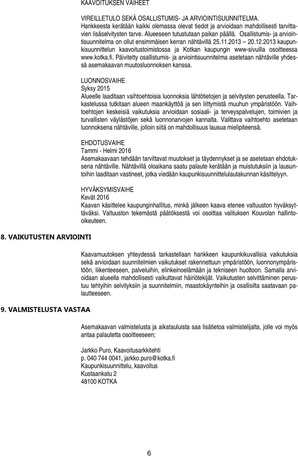 Osallistumis- ja arviointisuunnitelma on ollut ensimmäisen kerran nähtävillä 25.11.2013 20.12.2013 kaupunkisuunnittelun kaavoitustoimistossa ja Kotkan kaupungin www-sivuilla osoitteessa www.kotka.fi.