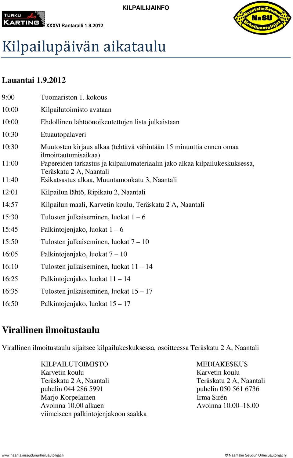 ilmoittautumisaikaa) 11:00 Papereiden tarkastus ja kilpailumateriaalin jako alkaa kilpailukeskuksessa, Teräskatu 2 A, Naantali 11:40 Esikatsastus alkaa, Muuntamonkatu 3, Naantali 12:01 Kilpailun