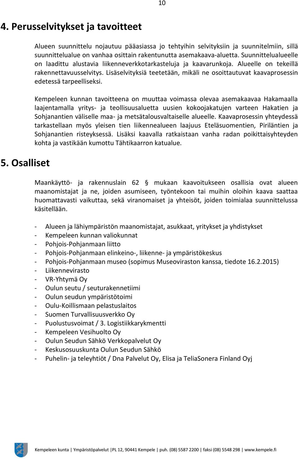 Suunnittelualueelle on laadittu alustavia liikenneverkkotarkasteluja ja kaavarunkoja. Alueelle on tekeillä rakennettavuusselvitys.
