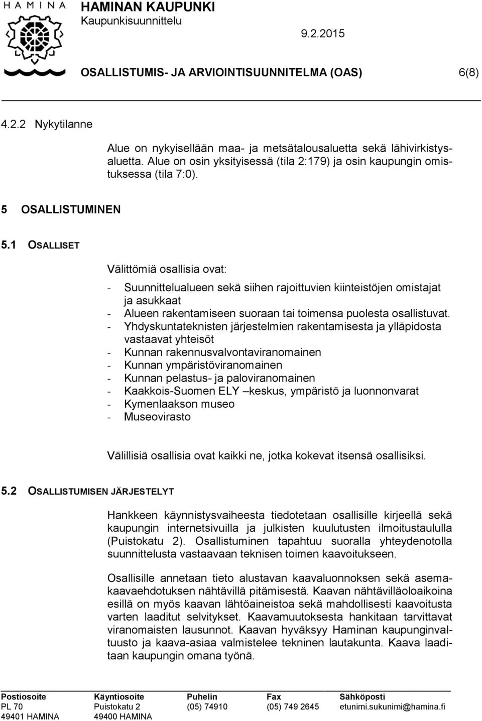 1 OSALLISET Välittömiä osallisia ovat: - Suunnittelualueen sekä siihen rajoittuvien kiinteistöjen omistajat ja asukkaat - Alueen rakentamiseen suoraan tai toimensa puolesta osallistuvat.