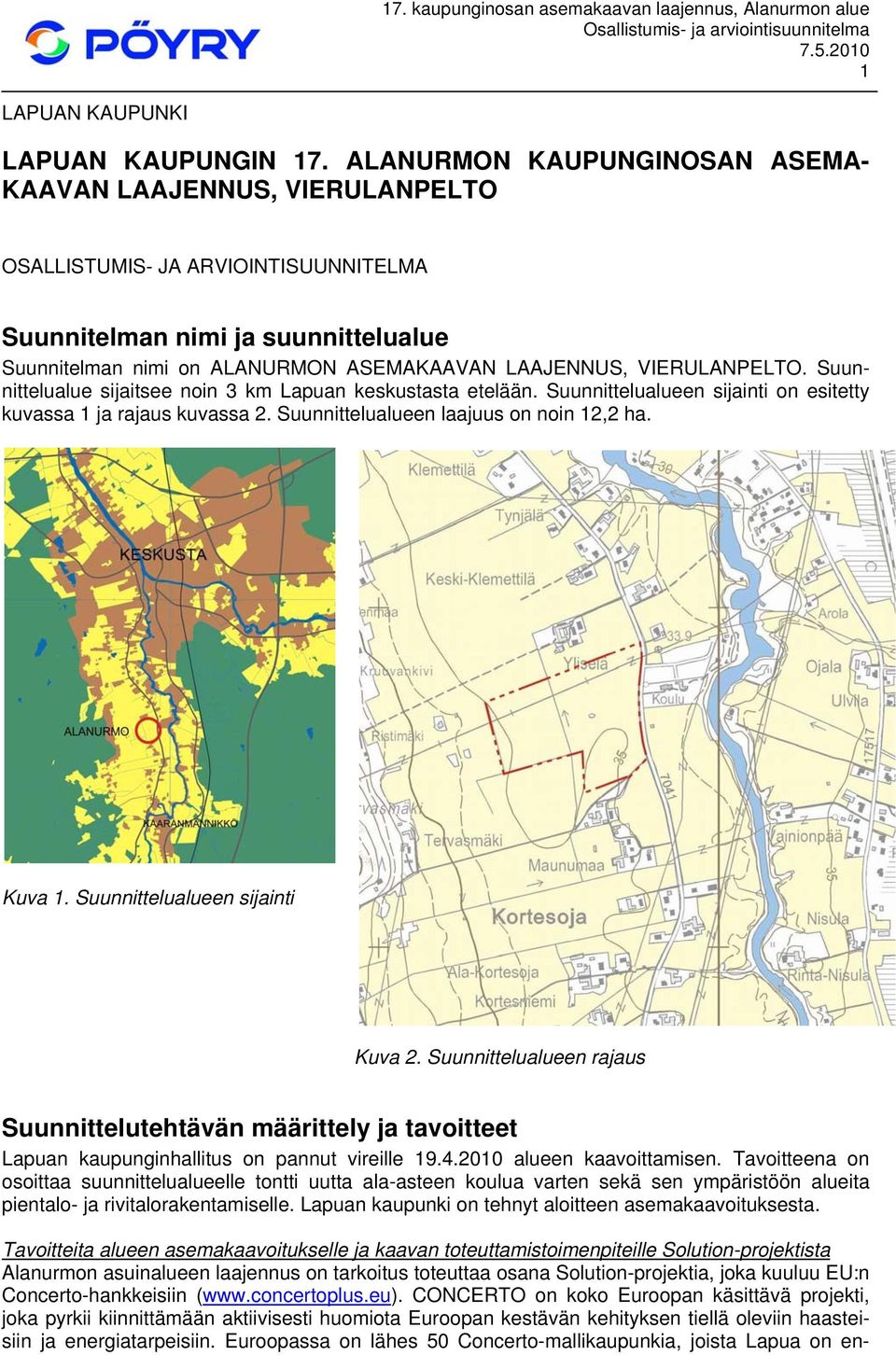 VIERULANPELTO. Suunnittelualue sijaitsee noin 3 km Lapuan keskustasta etelään. Suunnittelualueen sijainti on esitetty kuvassa 1 ja rajaus kuvassa 2. Suunnittelualueen laajuus on noin 12,2 ha. Kuva 1.