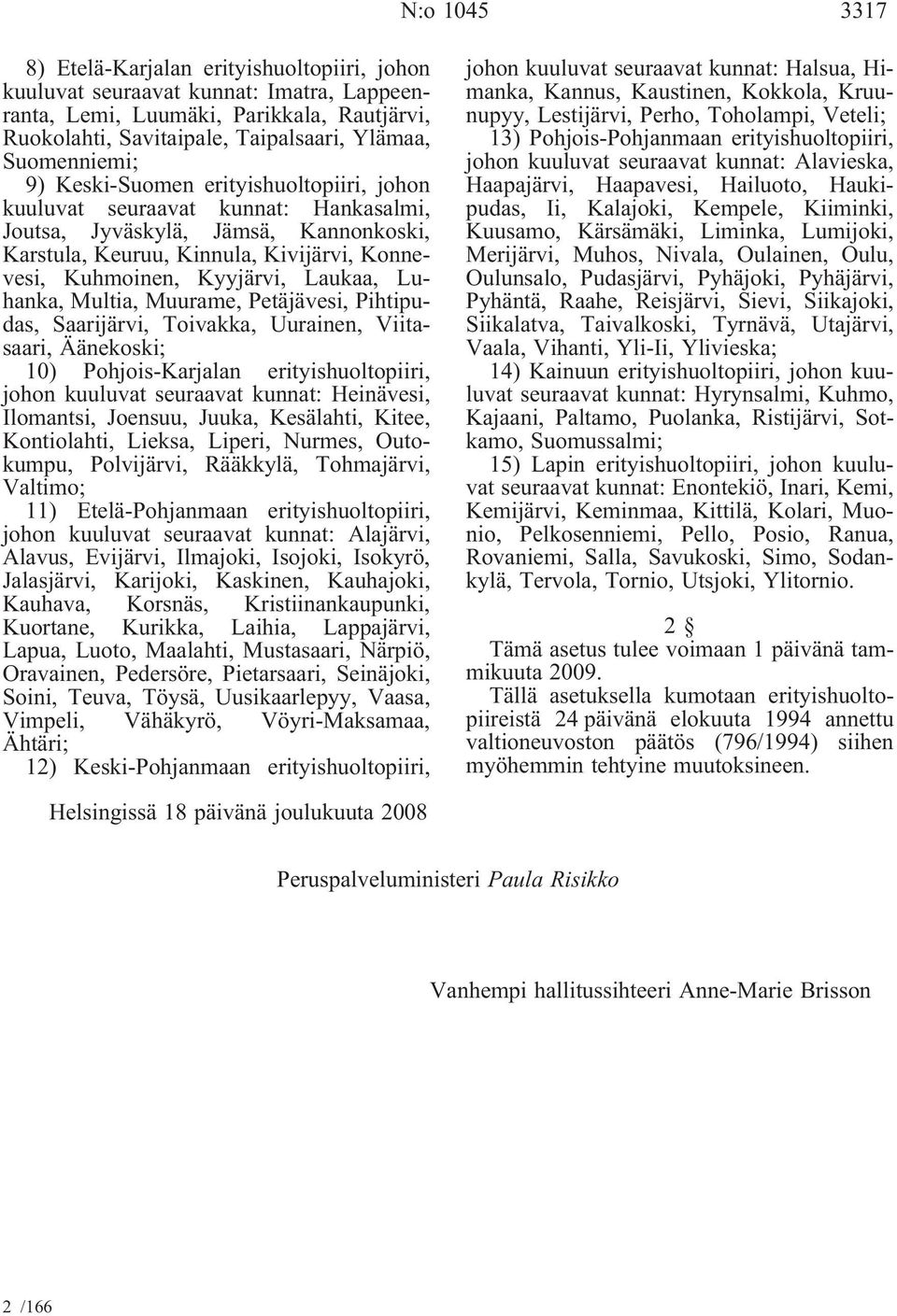 Kyyjärvi, Laukaa, Luhanka, Multia, Muurame, Petäjävesi, Pihtipudas, Saarijärvi, Toivakka, Uurainen, Viitasaari, Äänekoski; 10) Pohjois-Karjalan erityishuoltopiiri, johon kuuluvat seuraavat kunnat:
