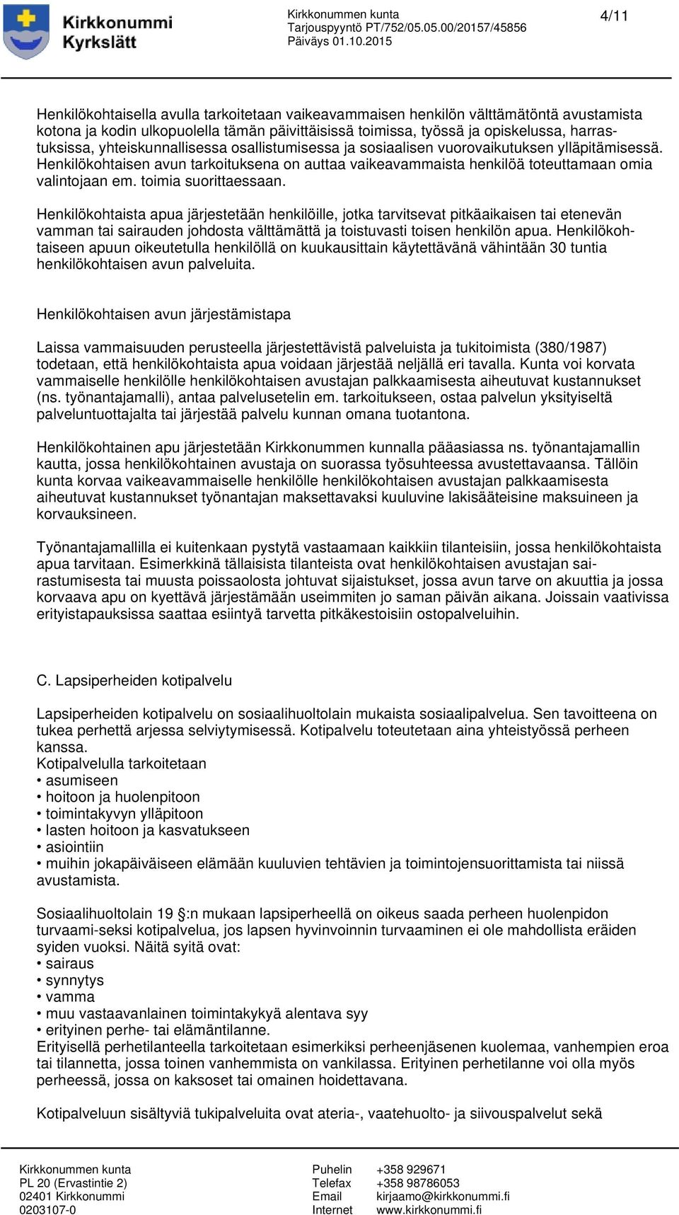 toimia suorittaessaan. Henkilökohtaista apua järjestetään henkilöille, jotka tarvitsevat pitkäaikaisen tai etenevän vamman tai sairauden johdosta välttämättä ja toistuvasti toisen henkilön apua.