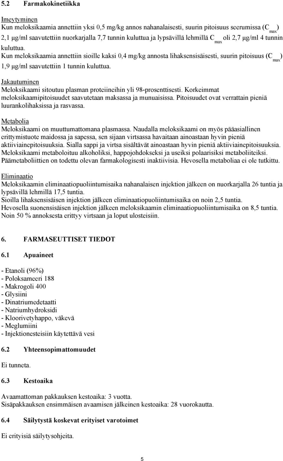 Kun meloksikaamia annettiin sioille kaksi 0,4 mg/kg annosta lihaksensisäisesti, suurin pitoisuus (C ) max 1,9 μg/ml saavutettiin 1 tunnin kuluttua.