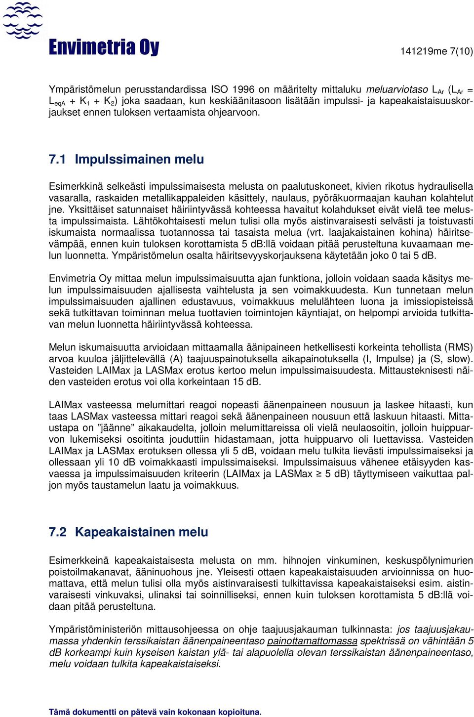 1 Impulssimainen melu Esimerkkinä selkeästi impulssimaisesta melusta on paalutuskoneet, kivien rikotus hydraulisella vasaralla, raskaiden metallikappaleiden käsittely, naulaus, pyöräkuormaajan kauhan