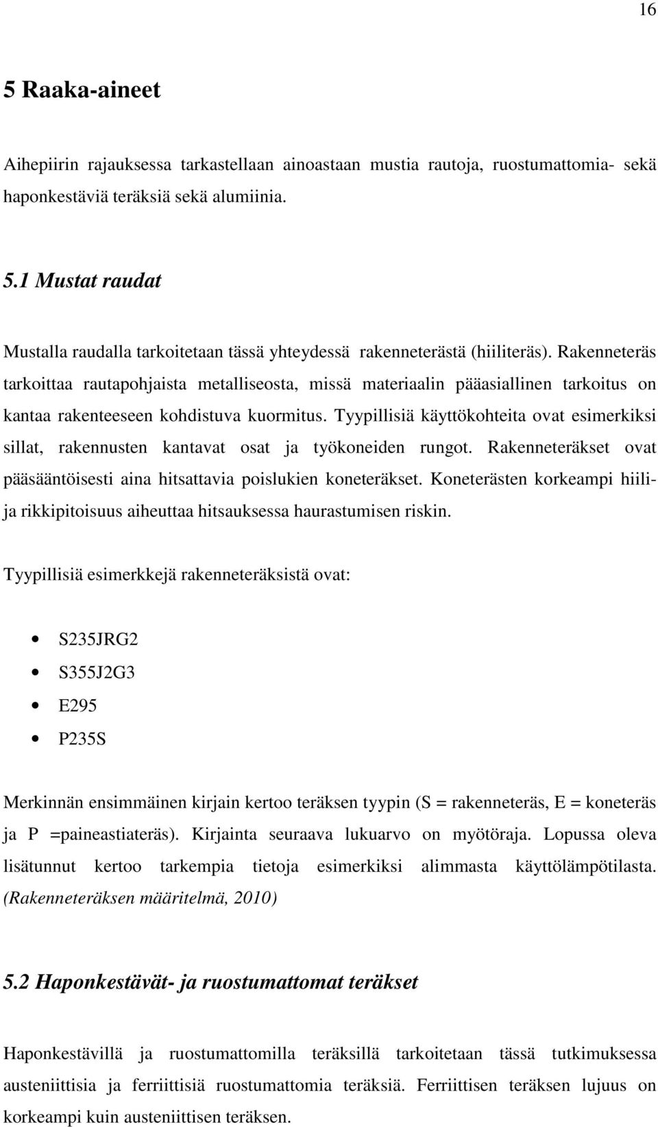 Tyypillisiä käyttökohteita ovat esimerkiksi sillat, rakennusten kantavat osat ja työkoneiden rungot. Rakenneteräkset ovat pääsääntöisesti aina hitsattavia poislukien koneteräkset.