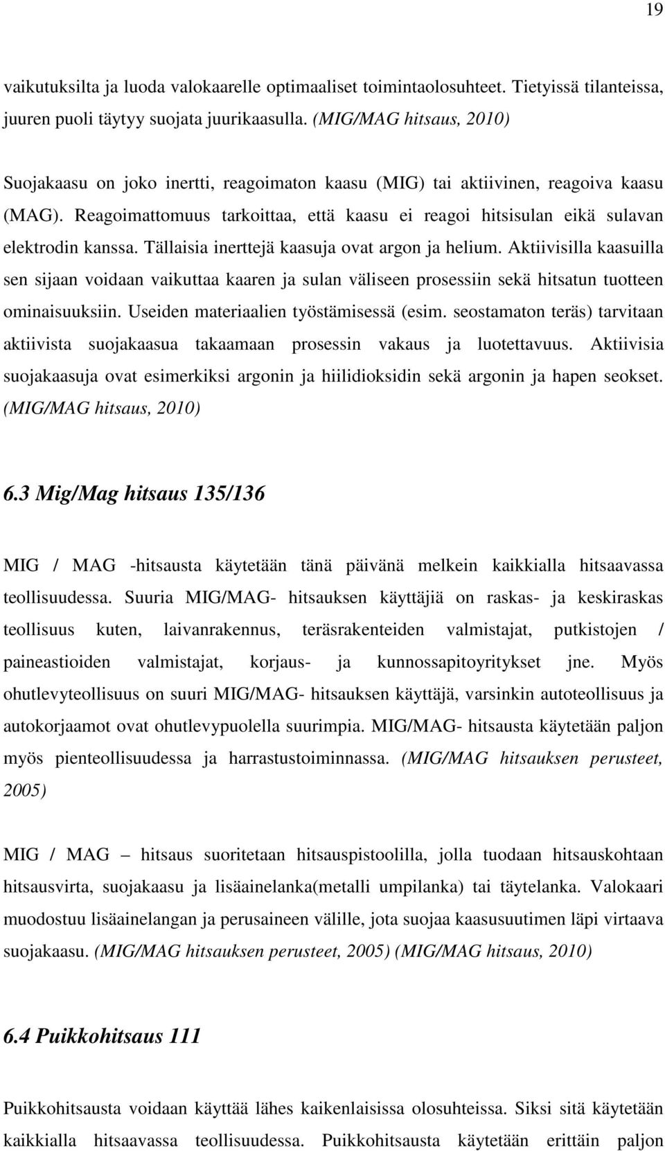 Reagoimattomuus tarkoittaa, että kaasu ei reagoi hitsisulan eikä sulavan elektrodin kanssa. Tällaisia inerttejä kaasuja ovat argon ja helium.