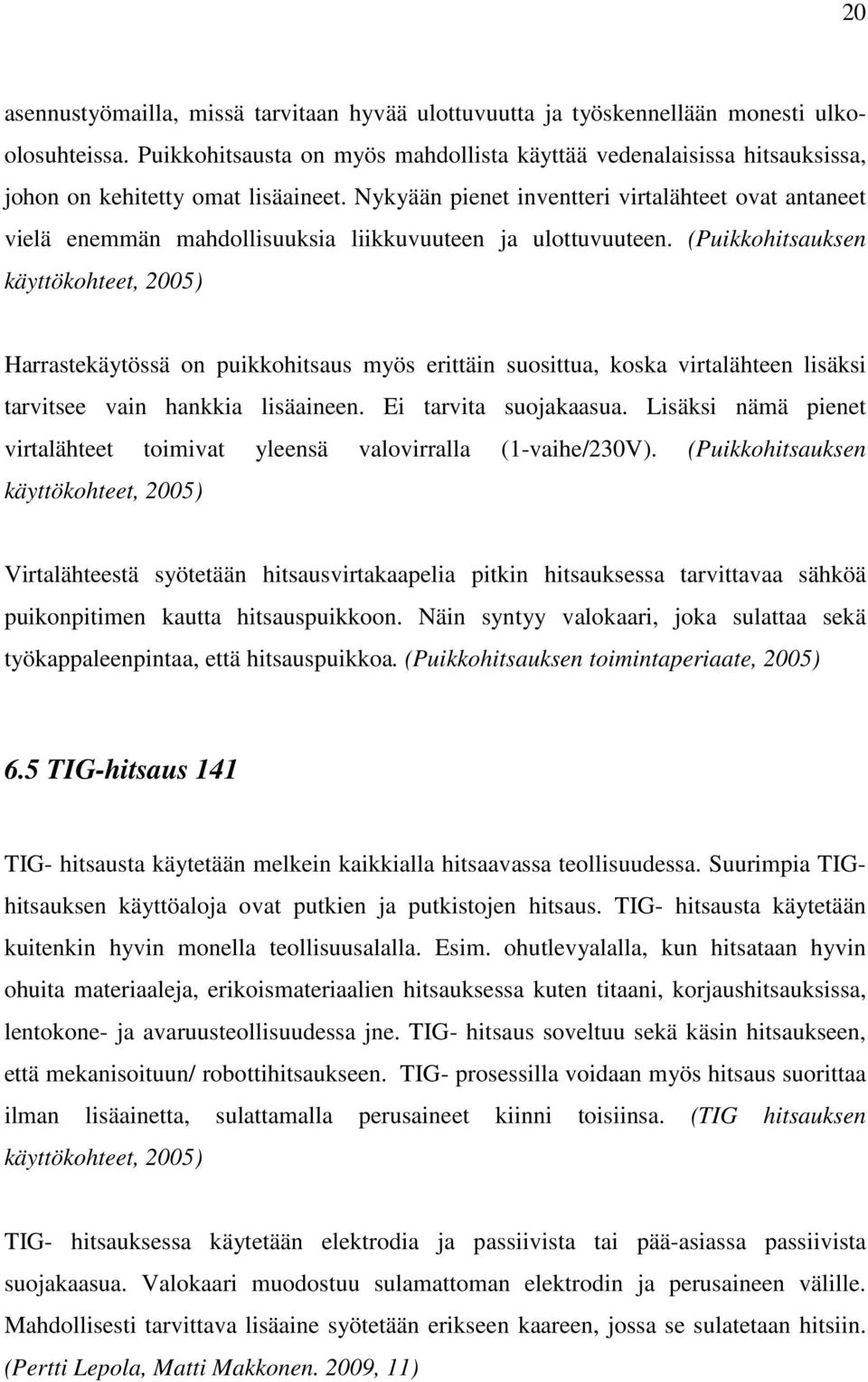 Nykyään pienet inventteri virtalähteet ovat antaneet vielä enemmän mahdollisuuksia liikkuvuuteen ja ulottuvuuteen.