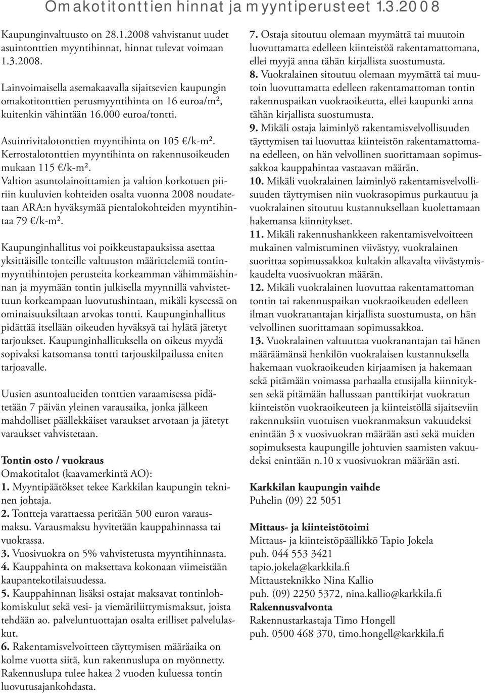 Valtion asuntolainoittamien ja valtion korkotuen piiriin kuuluvien kohteiden osalta vuonna 2008 noudatetaan ARA:n hyväksymää pientalokohteiden myyntihintaa 79 /k-m².