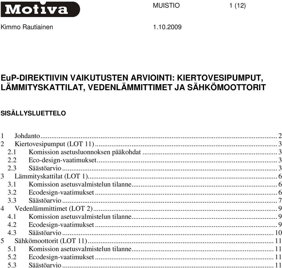 1 Komission asetusvalmistelun tilanne... 6 3.2 Ecodesign-vaatimukset... 6 3.3 Säästöarvio... 7 4 Vedenlämmittimet (LOT 2)... 9 4.1 Komission asetusvalmistelun tilanne... 9 4.2 Ecodesign-vaatimukset... 9 4.3 Säästöarvio... 10 5 Sähkömoottorit (LOT 11).