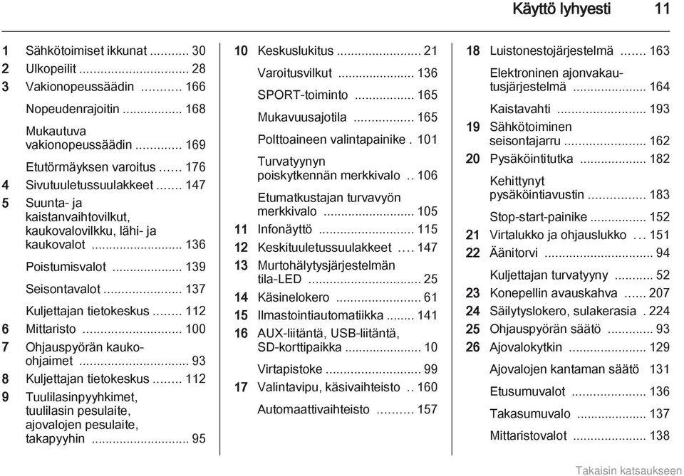 .. 112 6 Mittaristo... 100 7 Ohjauspyörän kaukoohjaimet... 93 8 Kuljettajan tietokeskus... 112 9 Tuulilasinpyyhkimet, tuulilasin pesulaite, ajovalojen pesulaite, takapyyhin... 95 10 Keskuslukitus.