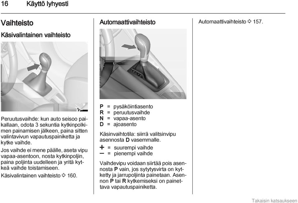 Jos vaihde ei mene päälle, aseta vipu vapaa-asentoon, nosta kytkinpoljin, paina poljinta uudelleen ja yritä kytkeä vaihde toistamiseen. Käsivalintainen vaihteisto 3 160.