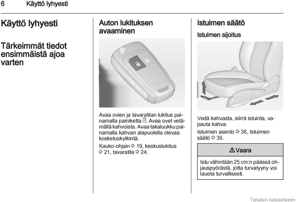 Avaa takaluukku painamalla kahvan alapuolella olevaa kosketuskytkintä. Kauko-ohjain 3 19, keskuslukitus 3 21, tavaratila 3 24.