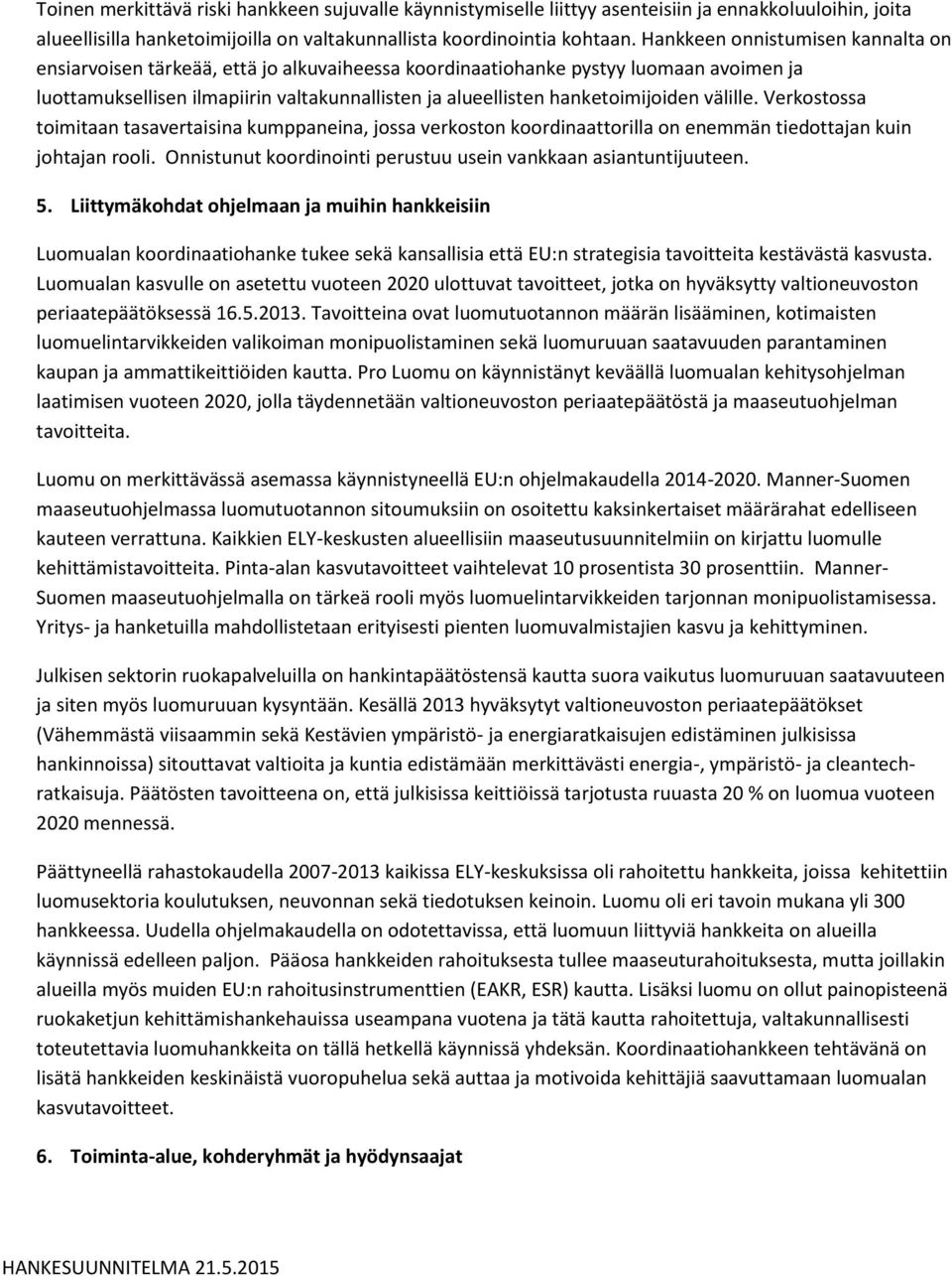 hanketoimijoiden välille. Verkostossa toimitaan tasavertaisina kumppaneina, jossa verkoston koordinaattorilla on enemmän tiedottajan kuin johtajan rooli.