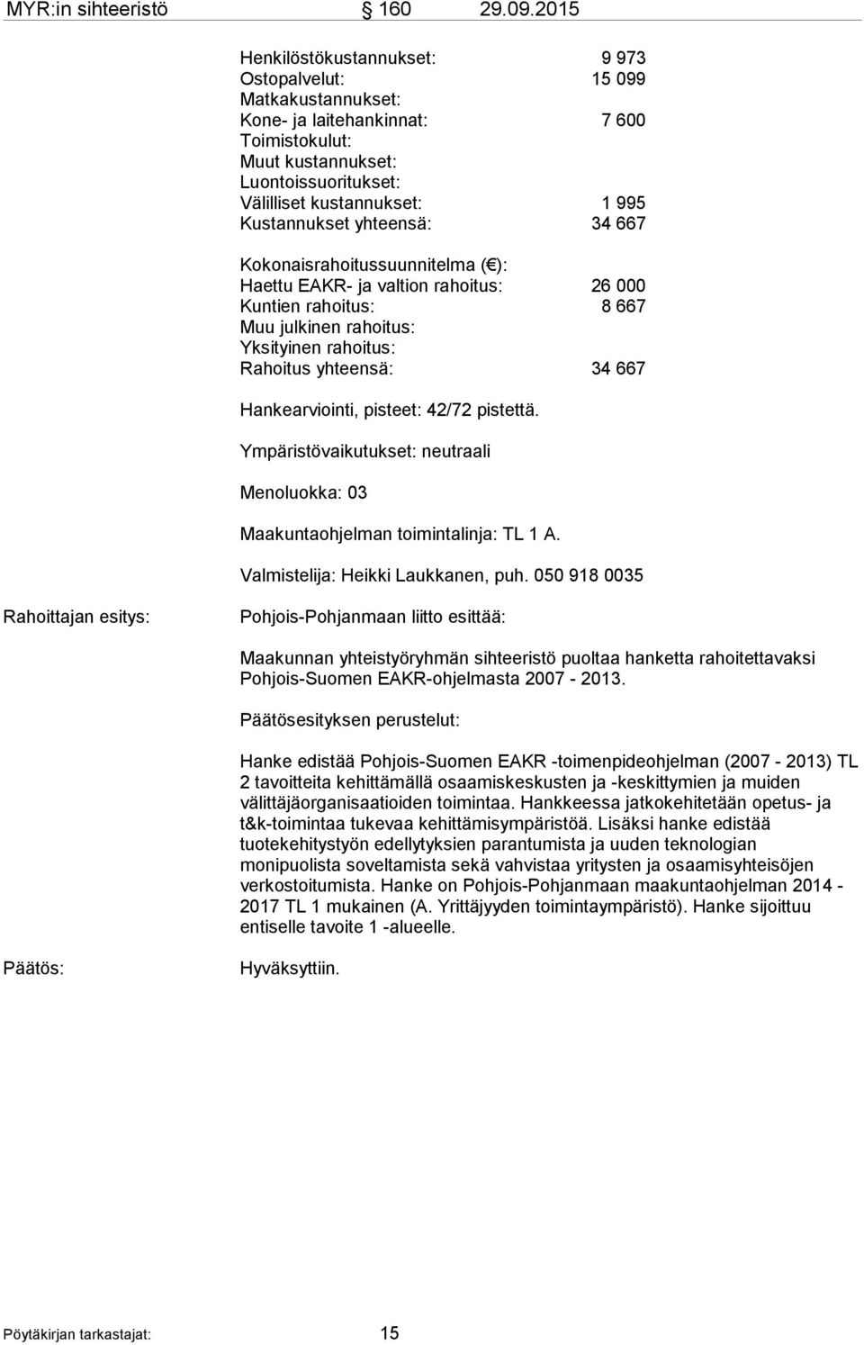 Kustannukset yhteensä: 34 667 Kokonaisrahoitussuunnitelma ( ): Haettu EAKR- ja valtion rahoitus: 26 000 Kuntien rahoitus: 8 667 Muu julkinen rahoitus: Yksityinen rahoitus: Rahoitus yhteensä: 34 667