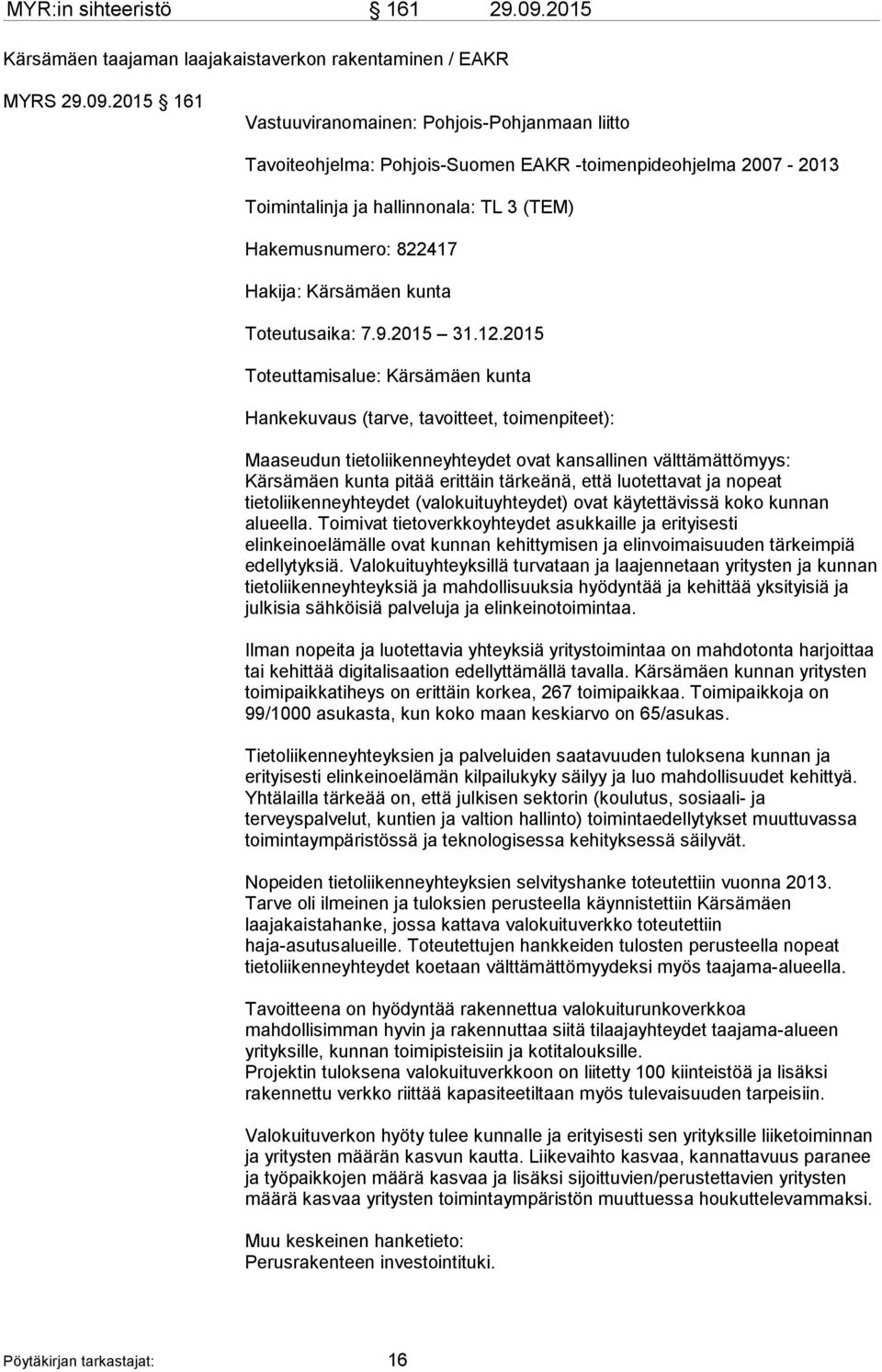 2015 161 Vastuuviranomainen: Pohjois-Pohjanmaan liitto Tavoiteohjelma: Pohjois-Suomen EAKR -toimenpideohjelma 2007-2013 Toimintalinja ja hallinnonala: TL 3 (TEM) Hakemusnumero: 822417 Hakija: