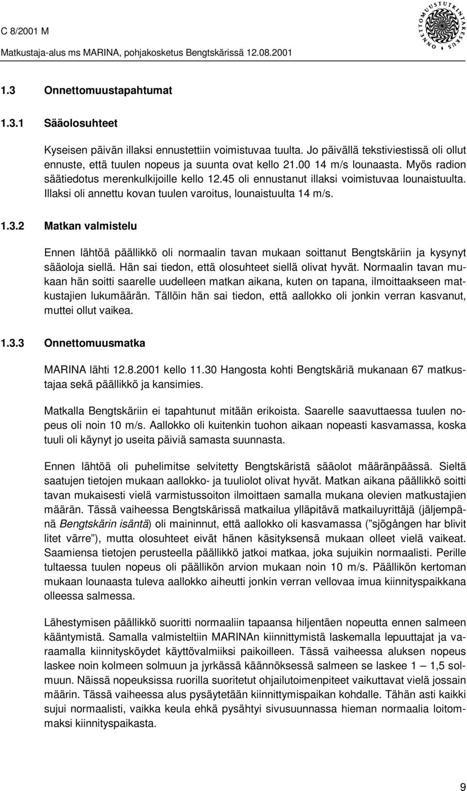 2 Matkan valmistelu Ennen lähtöä päällikkö oli normaalin tavan mukaan soittanut Bengtskäriin ja kysynyt sääoloja siellä. Hän sai tiedon, että olosuhteet siellä olivat hyvät.