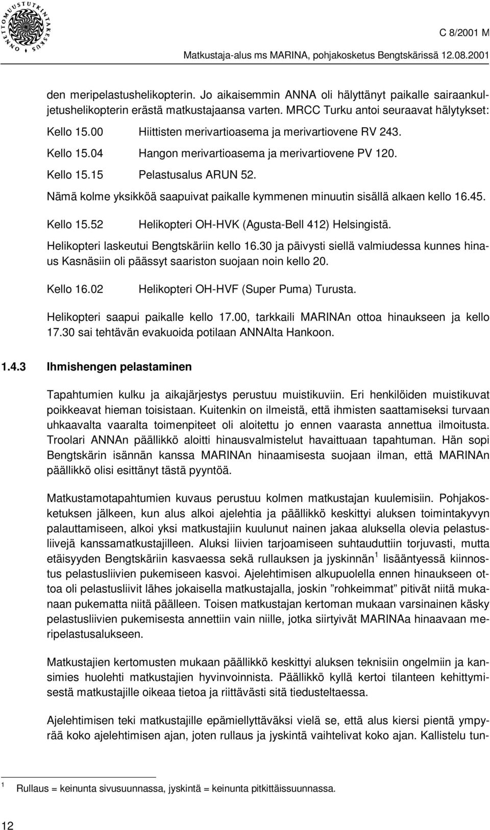 Nämä kolme yksikköä saapuivat paikalle kymmenen minuutin sisällä alkaen kello 16.45. Kello 15.52 Helikopteri OH-HVK (Agusta-Bell 412) Helsingistä. Helikopteri laskeutui Bengtskäriin kello 16.