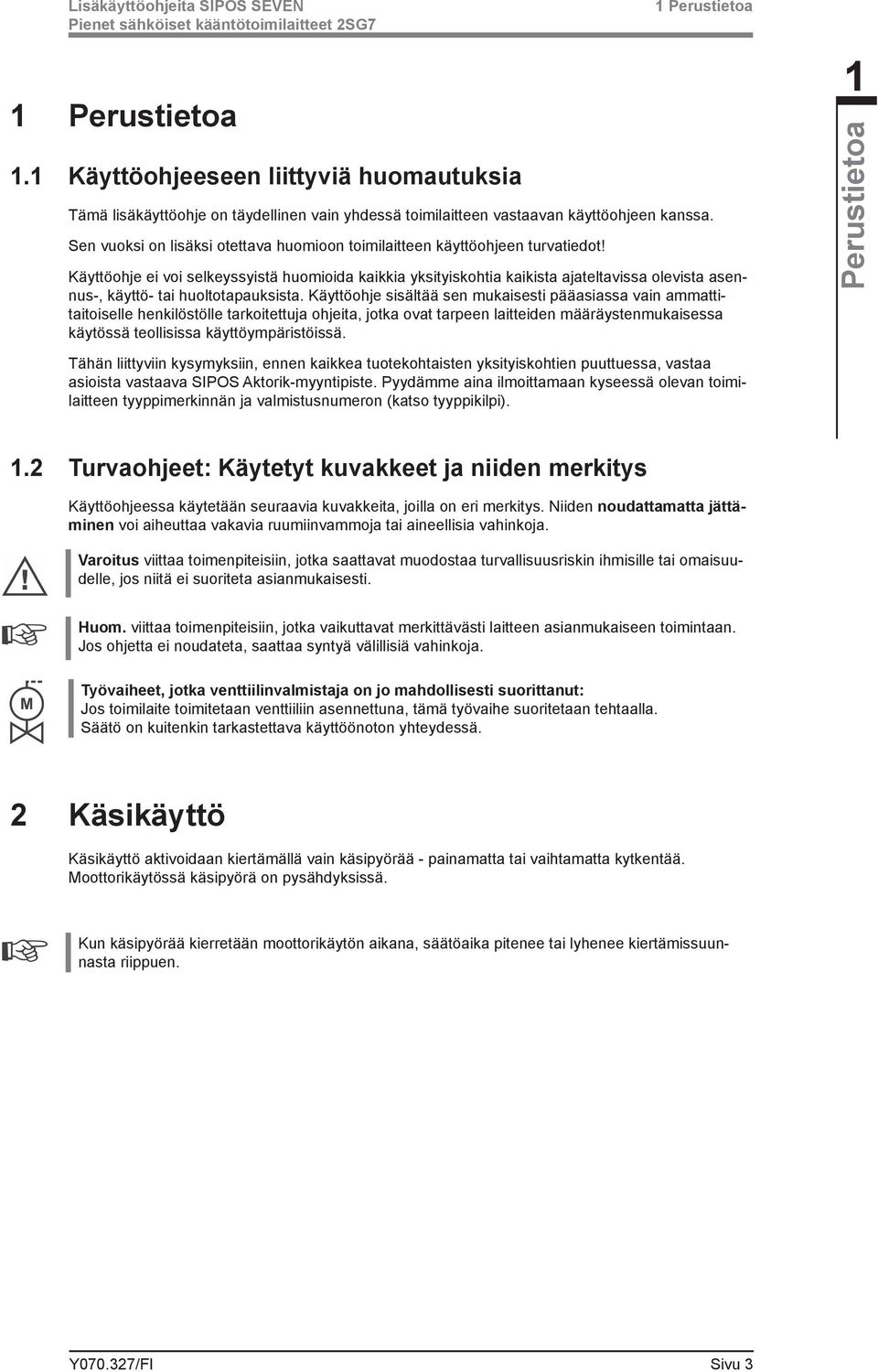 Käyttöohje ei voi selkeyssyistä huomioida kaikkia yksityiskohtia kaikista ajateltavissa olevista asennus-, käyttö- tai huoltotapauksista.