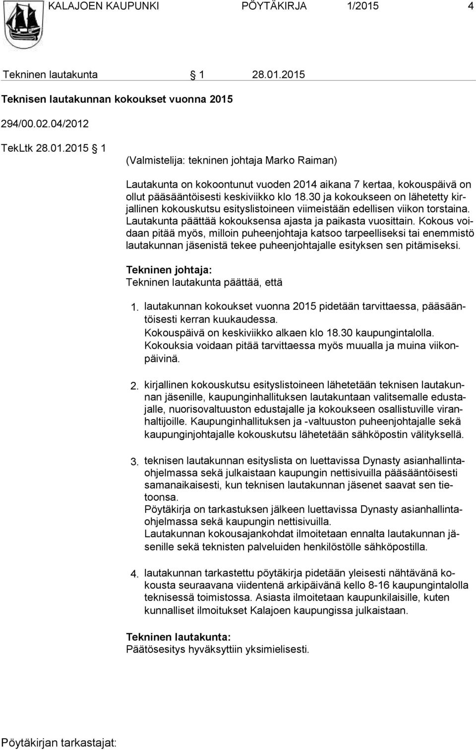 Kokous voidaan pitää myös, milloin puheenjohtaja katsoo tarpeelliseksi tai enemmistö lau ta kun nan jäsenistä tekee puheenjohtajalle esityksen sen pitämiseksi. Tekninen lautakunta päättää, että 1.