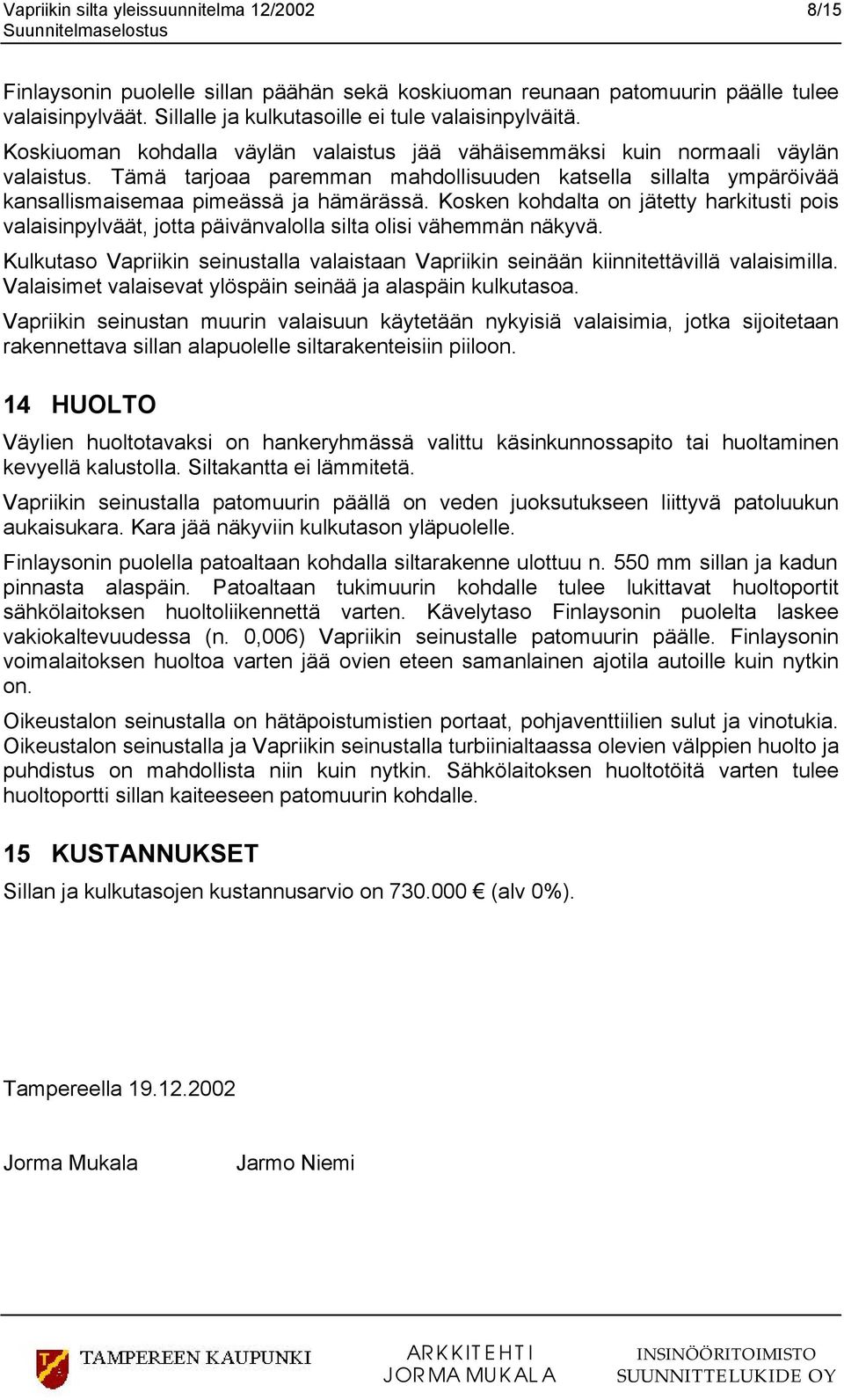 Kosken kohdalta on jätetty harkitusti pois valaisinpylväät, jotta päivänvalolla silta olisi vähemmän näkyvä. Kulkutaso Vapriikin seinustalla valaistaan Vapriikin seinään kiinnitettävillä valaisimilla.