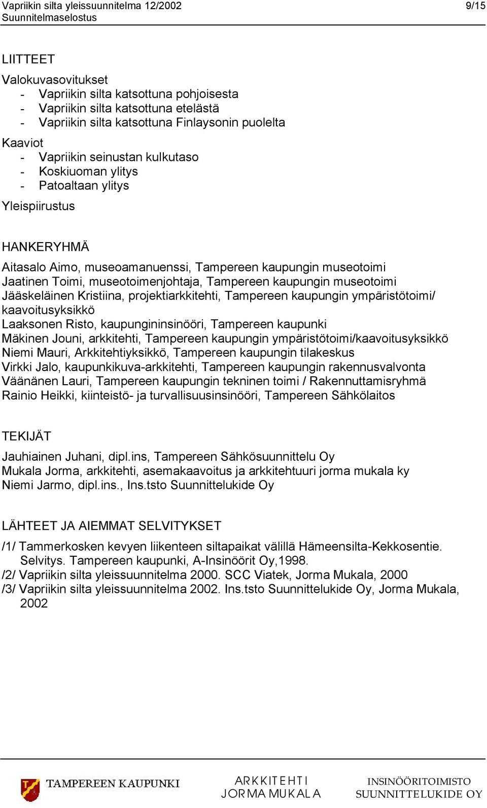 museotoimenjohtaja, Tampereen kaupungin museotoimi Jääskeläinen Kristiina, projektiarkkitehti, Tampereen kaupungin ympäristötoimi/ kaavoitusyksikkö Laaksonen Risto, kaupungininsinööri, Tampereen