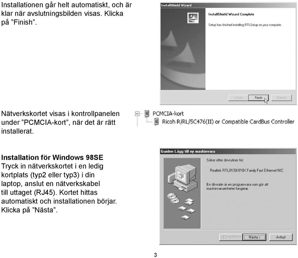Installation för Windows 98SE Tryck in nätverkskortet i en ledig kortplats (typ2 eller typ3) i din